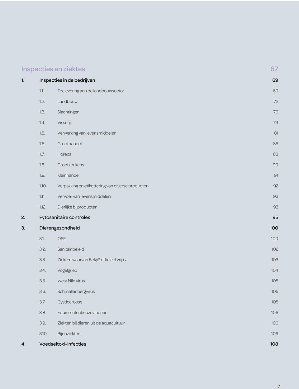 Vervoer van levensmiddelen 93 1.12. Dierlijke bijproducten 93 2. Fytosanitaire controles 95 3. Dierengezondheid 100 3.1. OSE 100 3.2. Sanitair beleid 102 3.3. Ziekten waarvan België officieel vrij is 103 3.