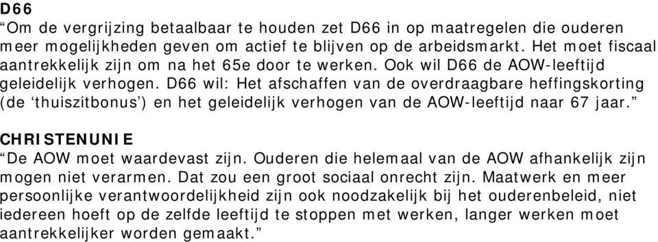 D66 wil: Het afschaffen van de overdraagbare heffingskorting (de thuiszitbonus ) en het geleidelijk verhogen van de AOW-leeftijd naar 67 jaar. CHRISTENUNIE De AOW moet waardevast zijn.