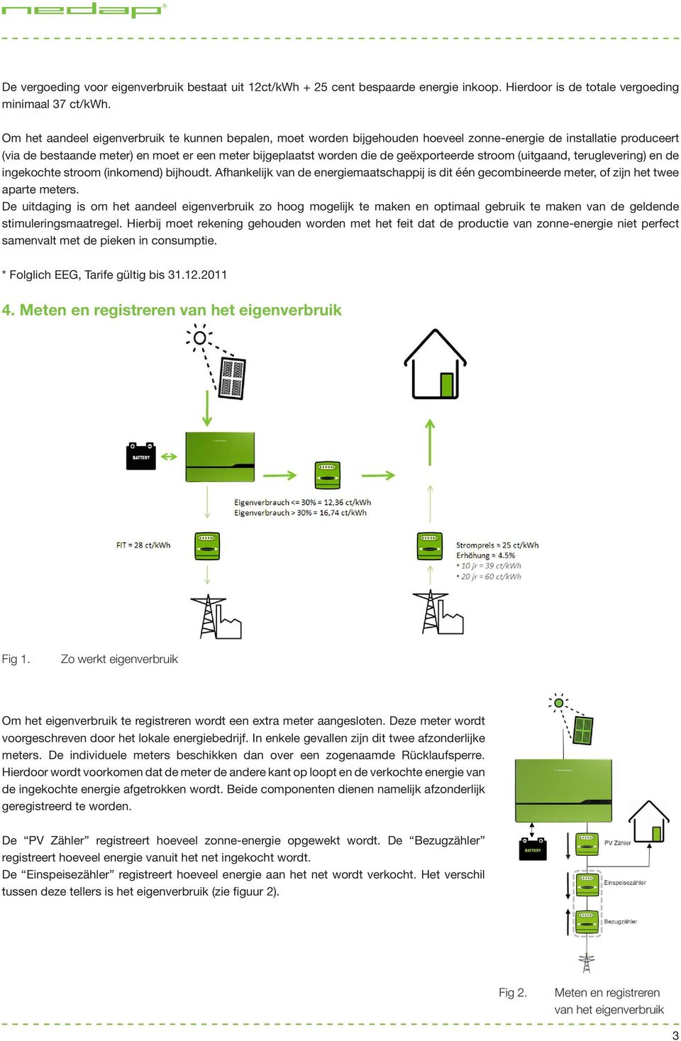 geëxporteerde stroom (uitgaand, teruglevering) en de ingekochte stroom (inkomend) bijhoudt. Afhankelijk van de energiemaatschappij is dit één gecombineerde meter, of zijn het twee aparte meters.