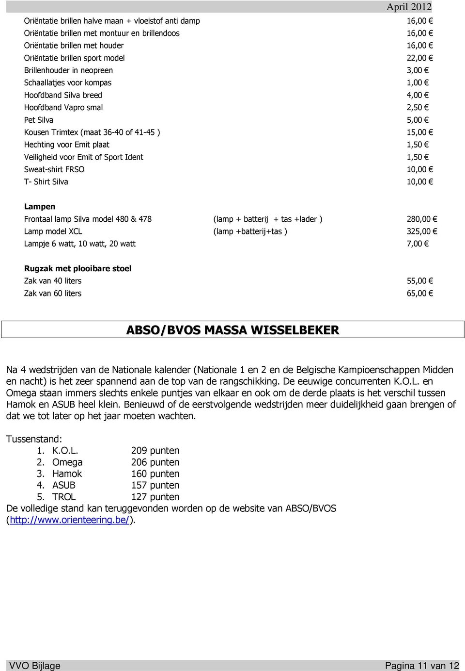 voor Emit of Sport Ident 1,50 Sweat-shirt FRSO 10,00 T- Shirt Silva 10,00 Lampen Frontaal lamp Silva model 480 & 478 (lamp + batterij + tas +lader ) 280,00 Lamp model XCL (lamp +batterij+tas ) 325,00