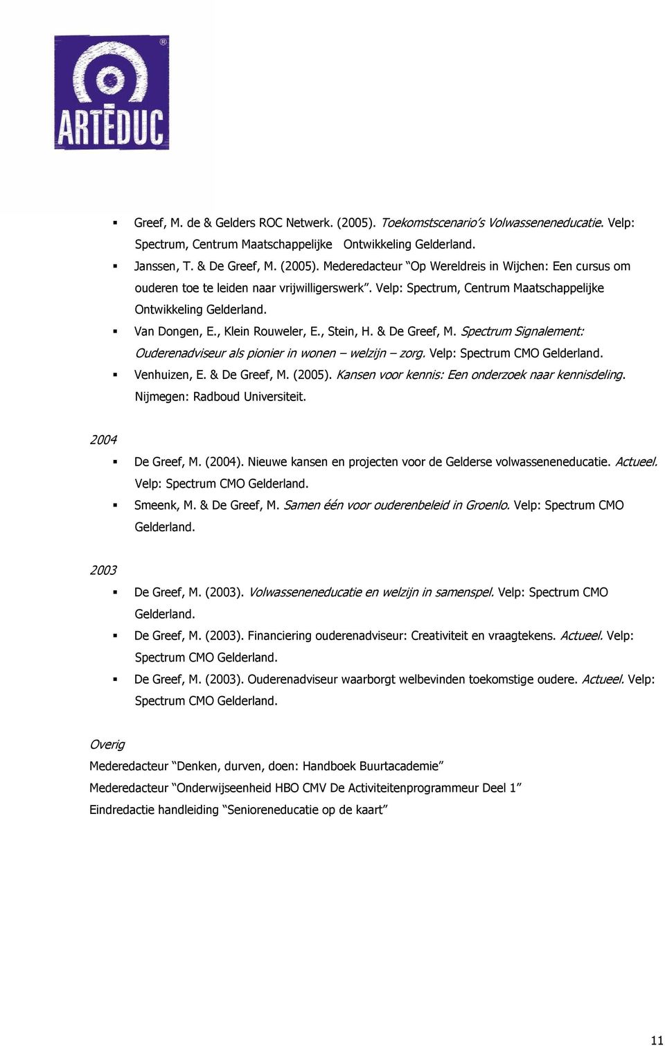 Velp: Spectrum CMO Gelderland. Venhuizen, E. & De Greef, M. (2005). Kansen voor kennis: Een onderzoek naar kennisdeling. Nijmegen: Radboud Universiteit. 2004 De Greef, M. (2004).