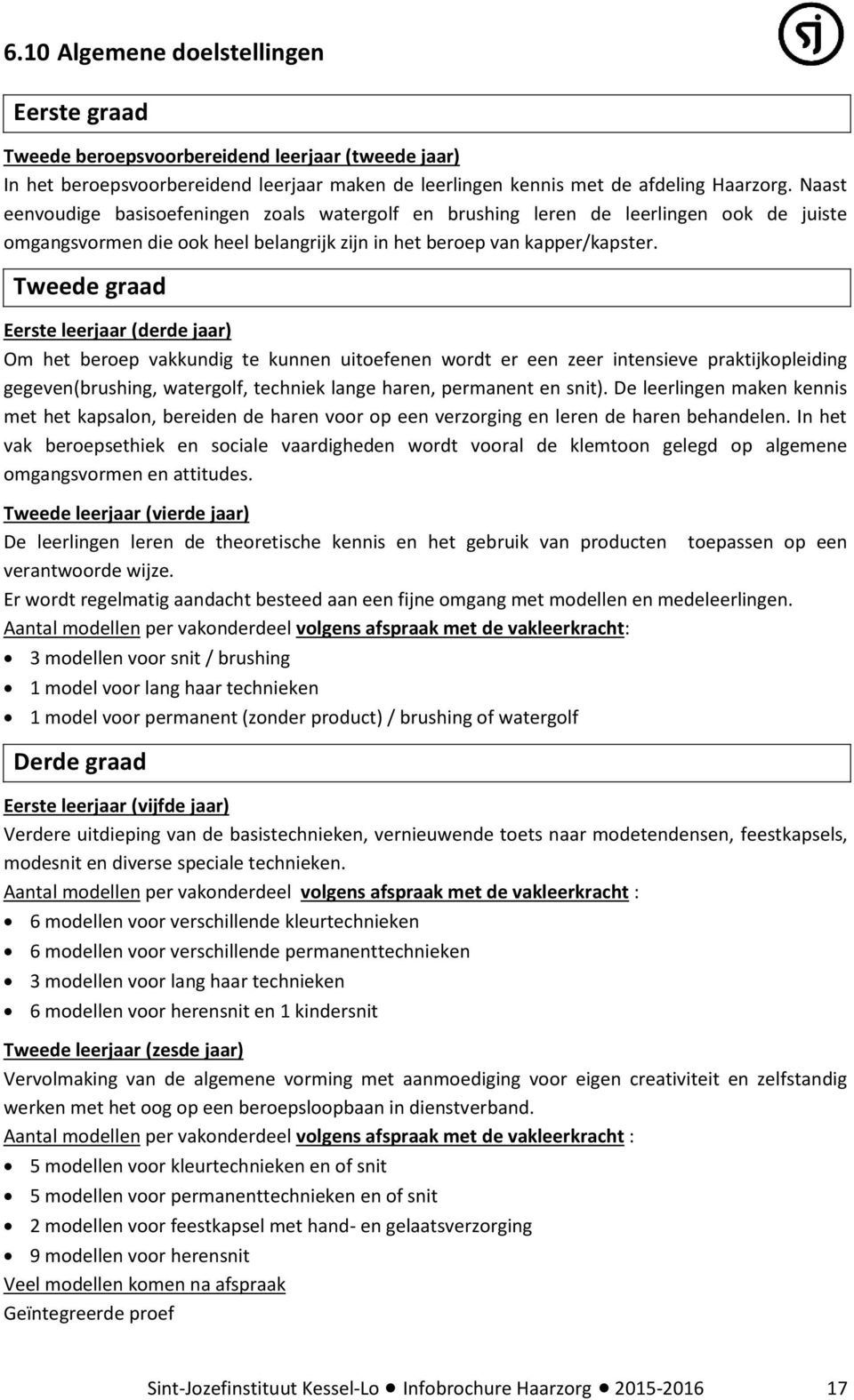 Tweede graad Eerste leerjaar (derde jaar) Om het beroep vakkundig te kunnen uitoefenen wordt er een zeer intensieve praktijkopleiding gegeven(brushing, watergolf, techniek lange haren, permanent en