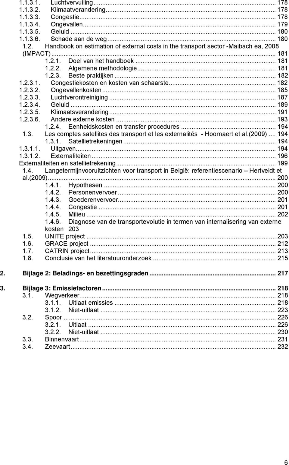 2.3.3. Luchtverontreiniging... 187 1.2.3.4. Geluid... 189 1.2.3.5. Klimaatsverandering... 191 1.2.3.6. Andere externe kosten... 193 1.2.4. Eenheidskosten en transfer procedures... 194 1.3. Les comptes satellites des transport et les externalités - Hoornaert et al.