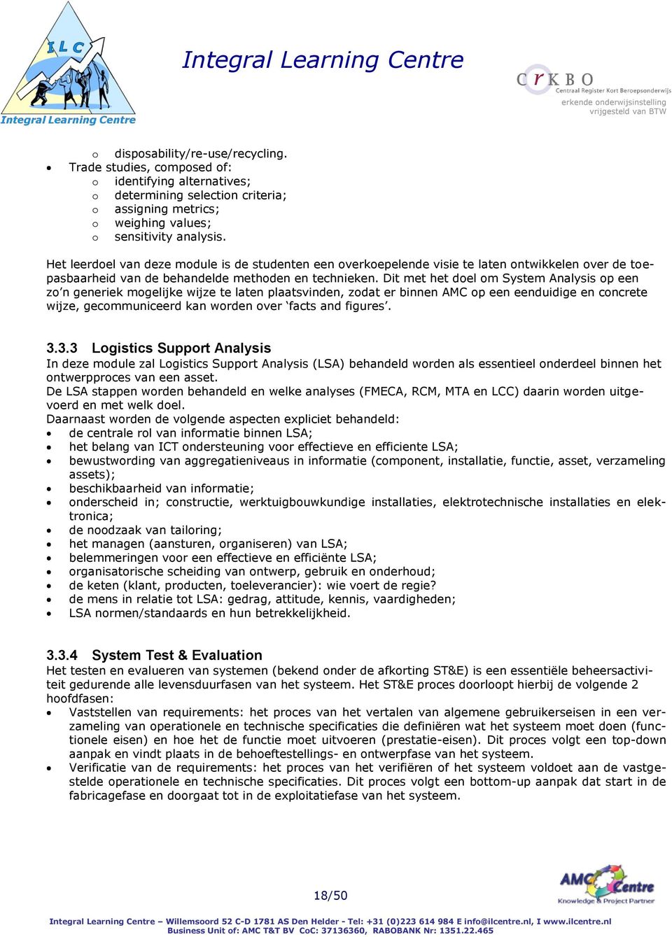 Dit met het doel om System Analysis op een zo n generiek mogelijke wijze te laten plaatsvinden, zodat er binnen AMC op een eenduidige en concrete wijze, gecommuniceerd kan worden over facts and