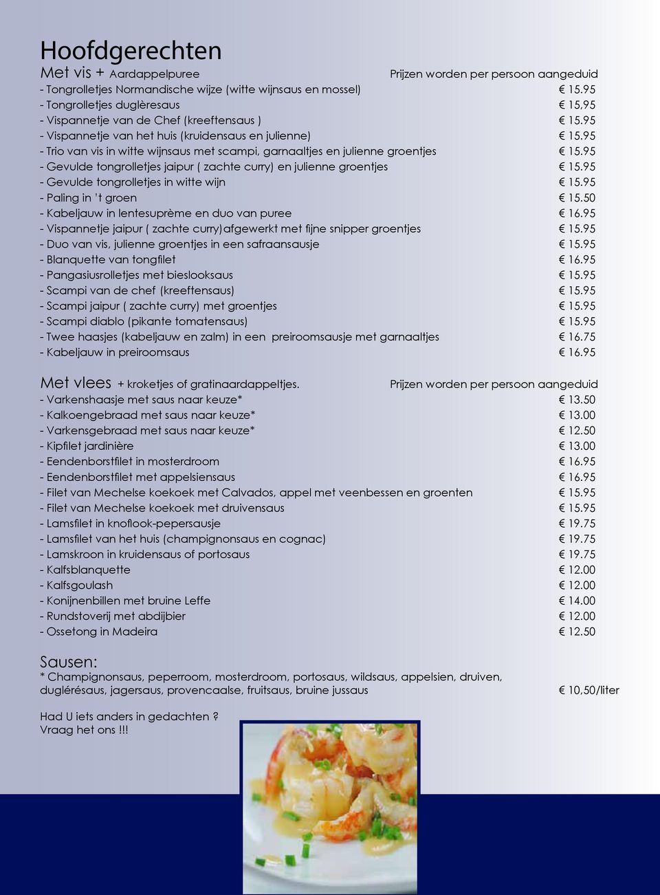 95 - Trio van vis in witte wijnsaus met scampi, garnaaltjes en julienne groentjes 15.95 - Gevulde tongrolletjes jaipur ( zachte curry) en julienne groentjes 15.