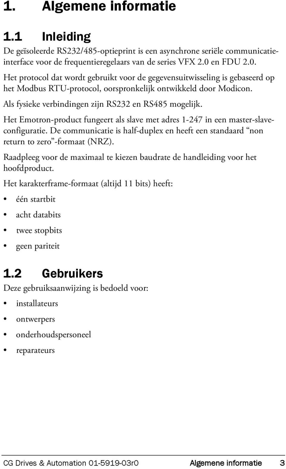 Als fysieke verbindingen zijn RS232 en RS485 mogelijk. Het Emotron-product fungeert als slave met adres 1-247 in een master-slaveconfiguratie.