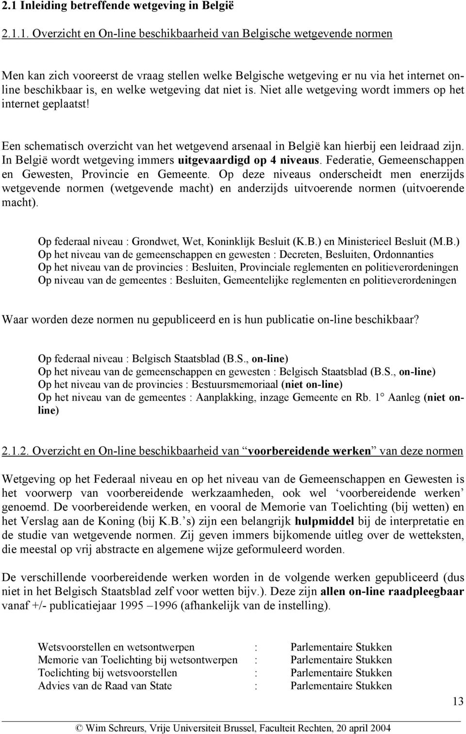 Een schematisch overzicht van het wetgevend arsenaal in België kan hierbij een leidraad zijn. In België wordt wetgeving immers uitgevaardigd op 4 niveaus.