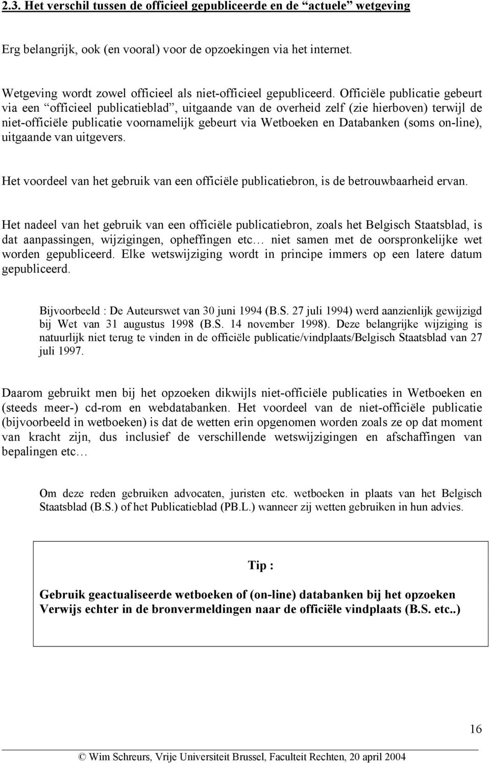 Officiële publicatie gebeurt via een officieel publicatieblad, uitgaande van de overheid zelf (zie hierboven) terwijl de niet-officiële publicatie voornamelijk gebeurt via Wetboeken en Databanken