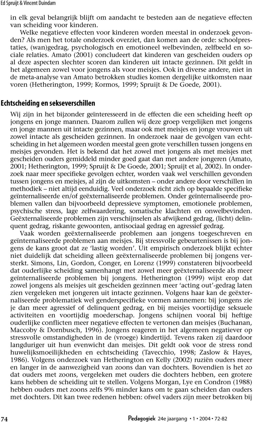 Als men het totale onderzoek overziet, dan komen aan de orde: schoolprestaties, (wan)gedrag, psychologisch en emotioneel welbevinden, zelfbeeld en sociale relaties.