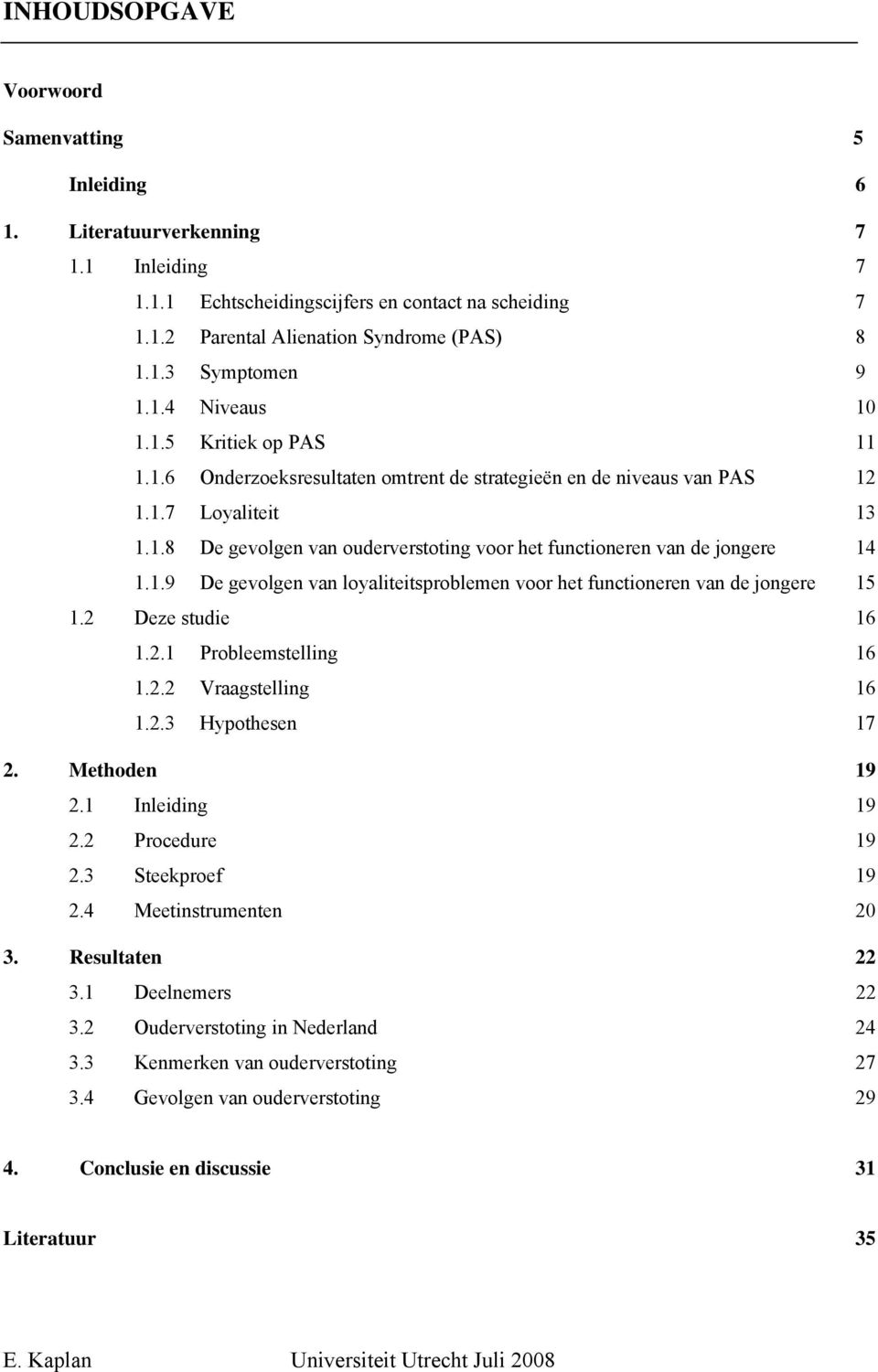 1.9 De gevolgen van loyaliteitsproblemen voor het functioneren van de jongere 15 1.2 Deze studie 16 1.2.1 Probleemstelling 16 1.2.2 Vraagstelling 16 1.2.3 Hypothesen 17 2. Methoden 19 2.