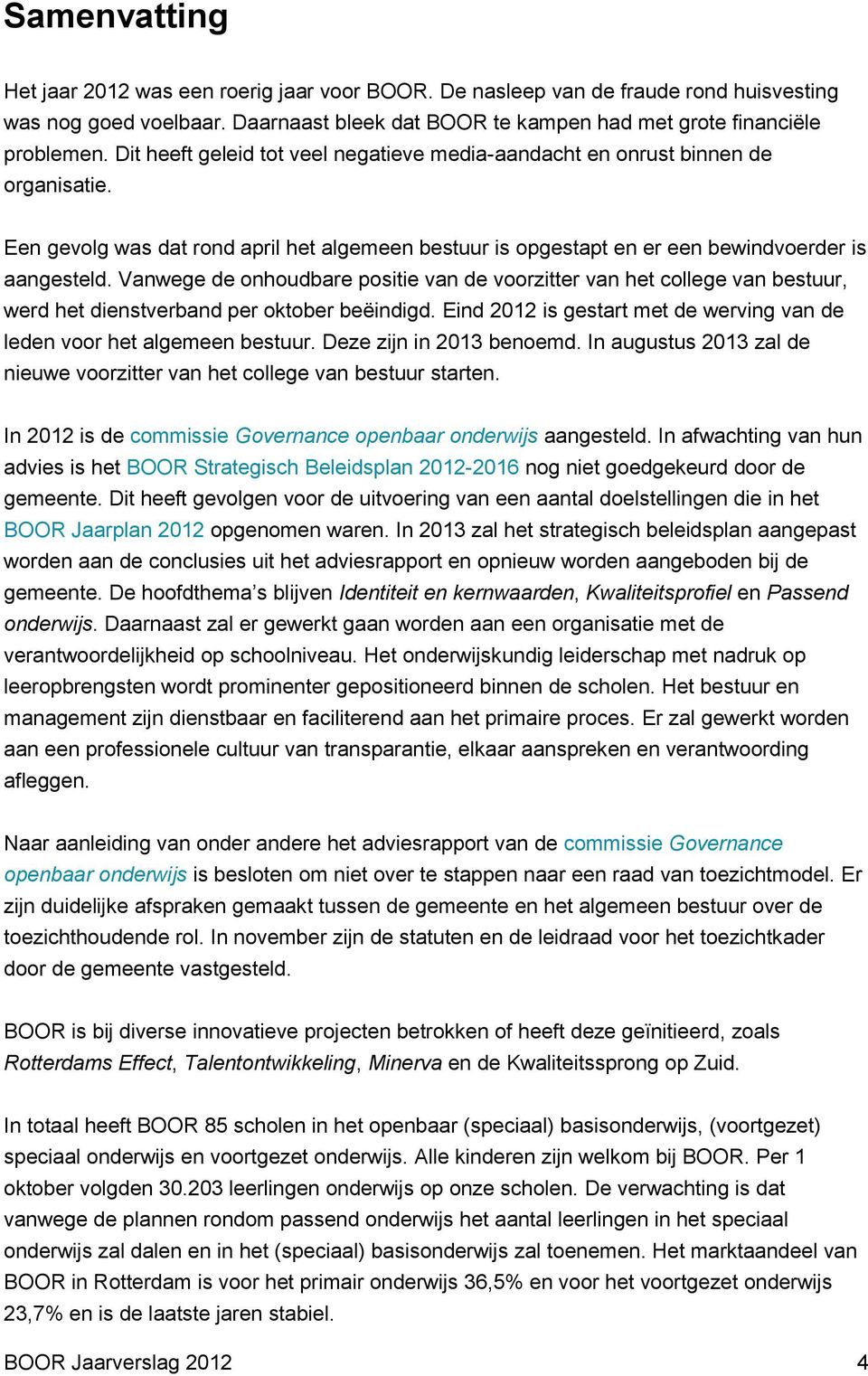 Vanwege de onhoudbare positie van de voorzitter van het college van bestuur, werd het dienstverband per oktober beëindigd. Eind 2012 is gestart met de werving van de leden voor het algemeen bestuur.