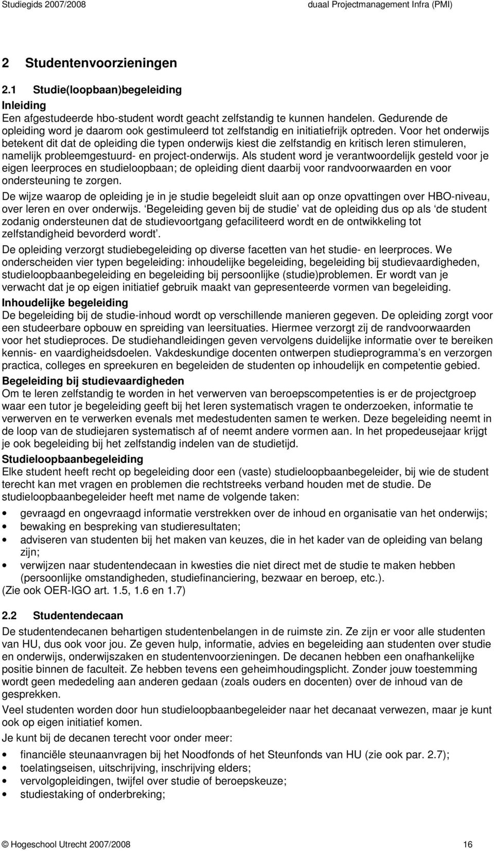 Voor het onderwijs betekent dit dat de opleiding die typen onderwijs kiest die zelfstandig en kritisch leren stimuleren, namelijk probleemgestuurd- en project-onderwijs.