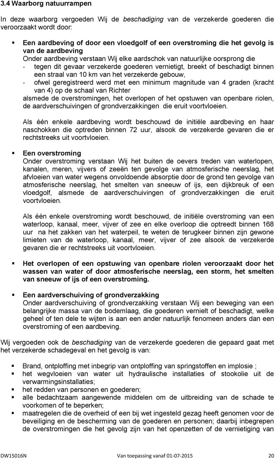 het verzekerde gebouw, - ofwel geregistreerd werd met een minimum magnitude van 4 graden (kracht van 4) op de schaal van Richter alsmede de overstromingen, het overlopen of het opstuwen van openbare