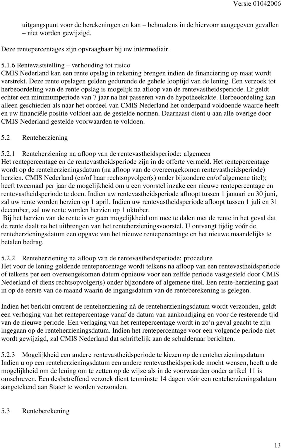 Deze rente opslagen gelden gedurende de gehele looptijd van de lening. Een verzoek tot herbeoordeling van de rente opslag is mogelijk na afloop van de rentevastheidsperiode.