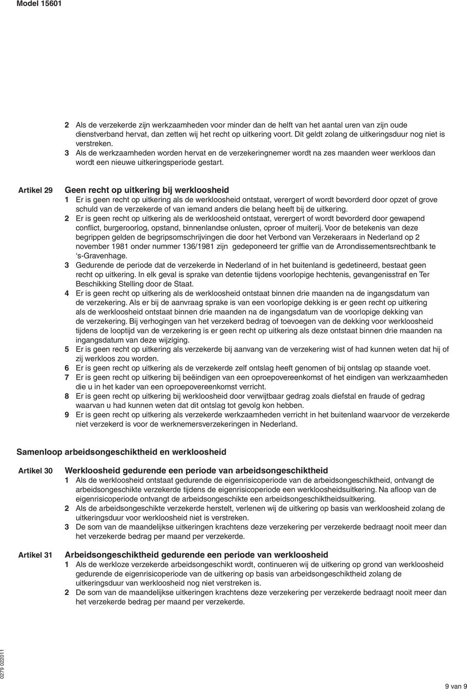 3 Als de werkzaamheden worden hervat en de verzekeringnemer wordt na zes maanden weer werkloos dan wordt een nieuwe uitkeringsperiode gestart.