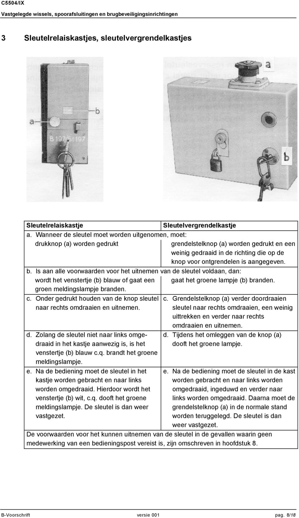 Is aan alle voorwaarden voor het uitnemen van de sleutel voldaan, dan: wordt het venstertje (b) blauw of gaat een gaat het groene lampje (b) branden. groen meldingslampje branden. c.