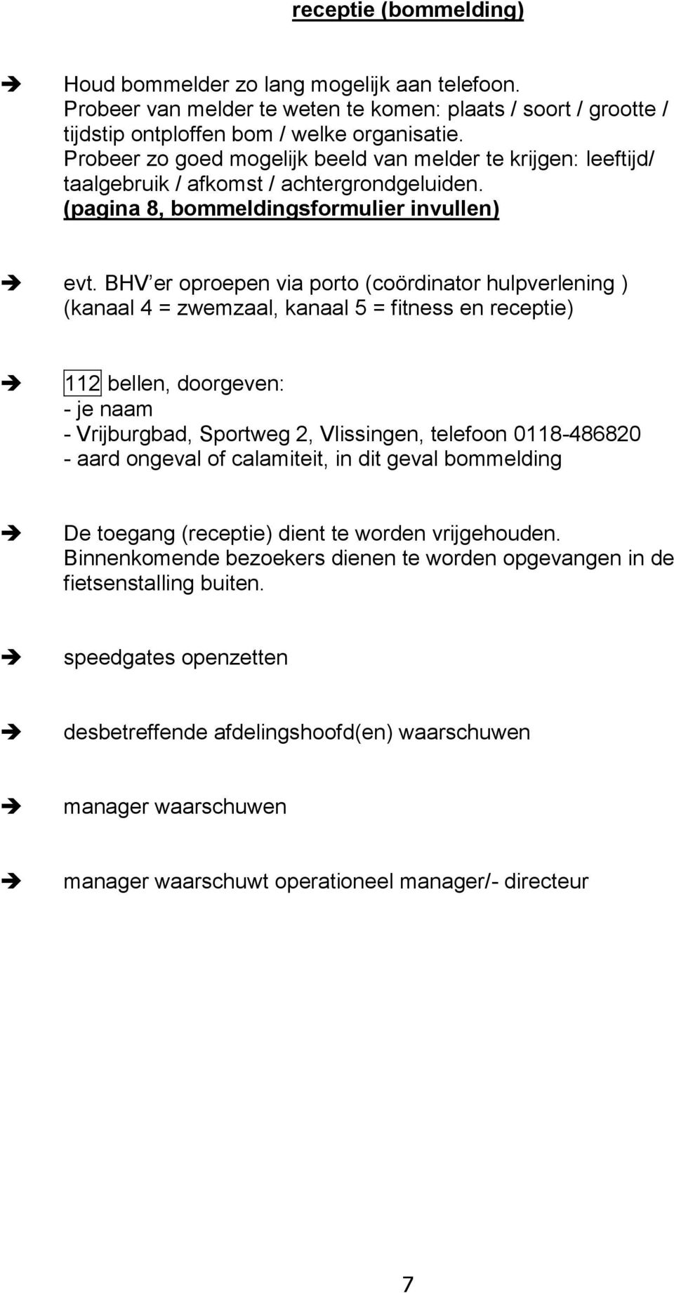 BHV er oproepen via porto (coördinator hulpverlening ) (kanaal 4 = zwemzaal, kanaal 5 = fitness en receptie) 112 bellen, doorgeven: - je naam - Vrijburgbad, Sportweg 2, Vlissingen, telefoon