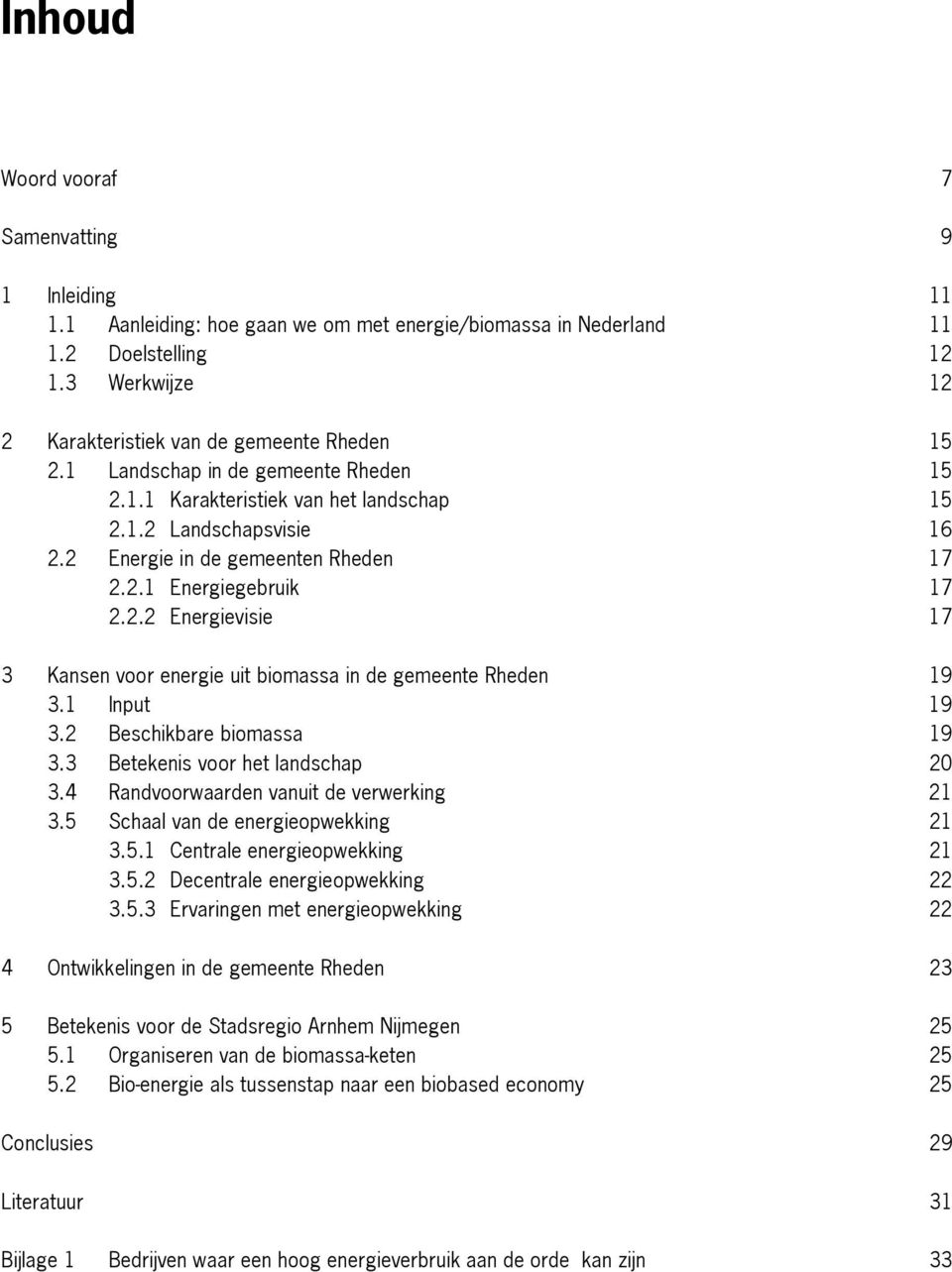 2 Energie in de gemeenten Rheden 17 2.2.1 Energiegebruik 17 2.2.2 Energievisie 17 3 Kansen voor energie uit biomassa in de gemeente Rheden 19 3.1 Input 19 3.2 Beschikbare biomassa 19 3.