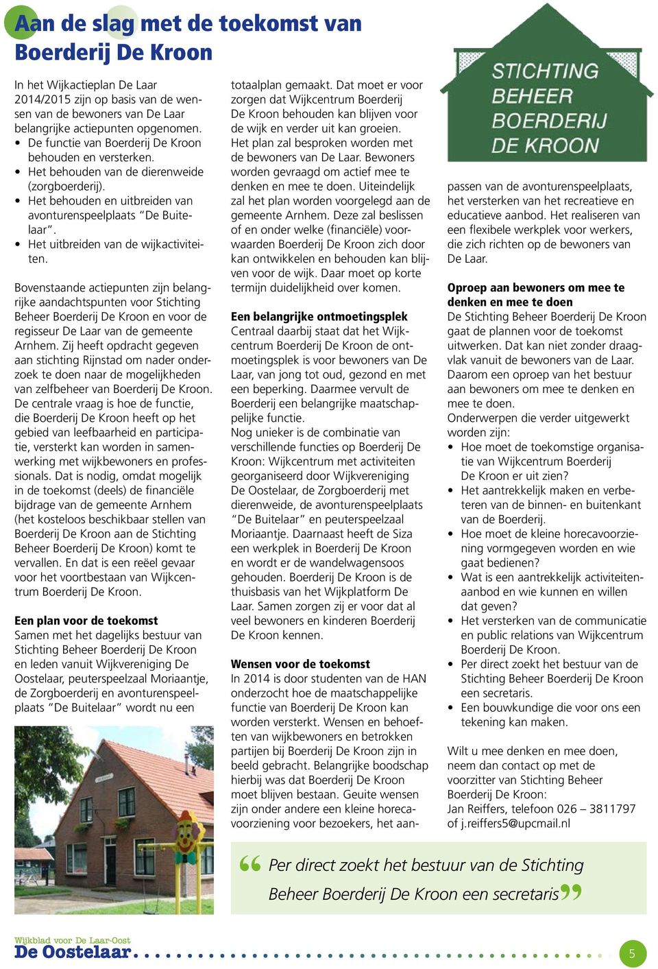 Het uitbreiden van de wijkactiviteiten. Bovenstaande actiepunten zijn belangrijke aandachtspunten voor Stichting Beheer Boerderij De Kroon en voor de regisseur De Laar van de gemeente Arnhem.