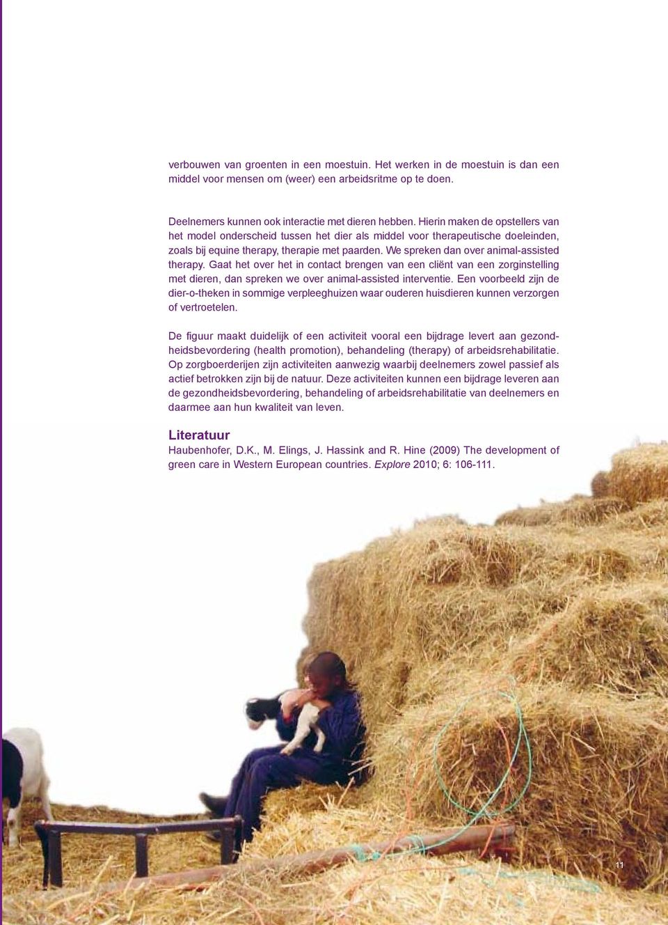 We spreken dan over animal-assisted therapy. Gaat het over het in contact brengen van een cliënt van een zorginstelling met dieren, dan spreken we over animal-assisted interventie.