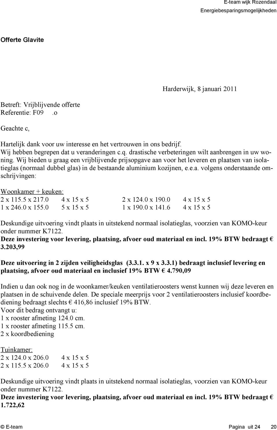 Wij bieden u graag een vrijblijvende prijsopgave aan voor het leveren en plaatsen van isolatieglas (normaal dubbel glas) in de bestaande aluminium kozijnen, e.e.a. volgens onderstaande omschrijvingen: Woonkamer + keuken: x 5.