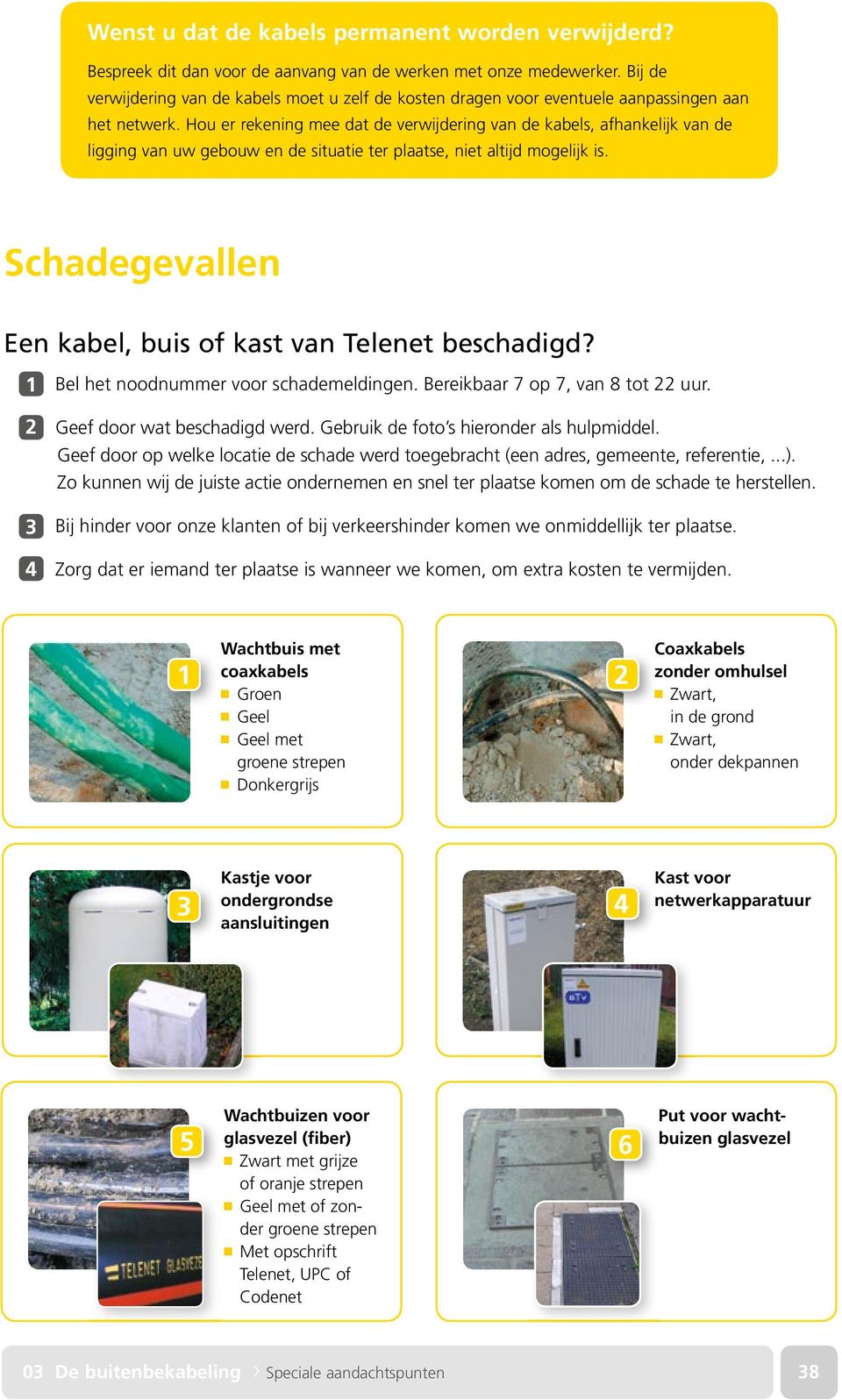 Hou er rekening mee dat de verwijdering van de kabels, afhankelijk van de ligging van uw gebouw en de situatie ter plaatse, niet altijd mogelijk is.