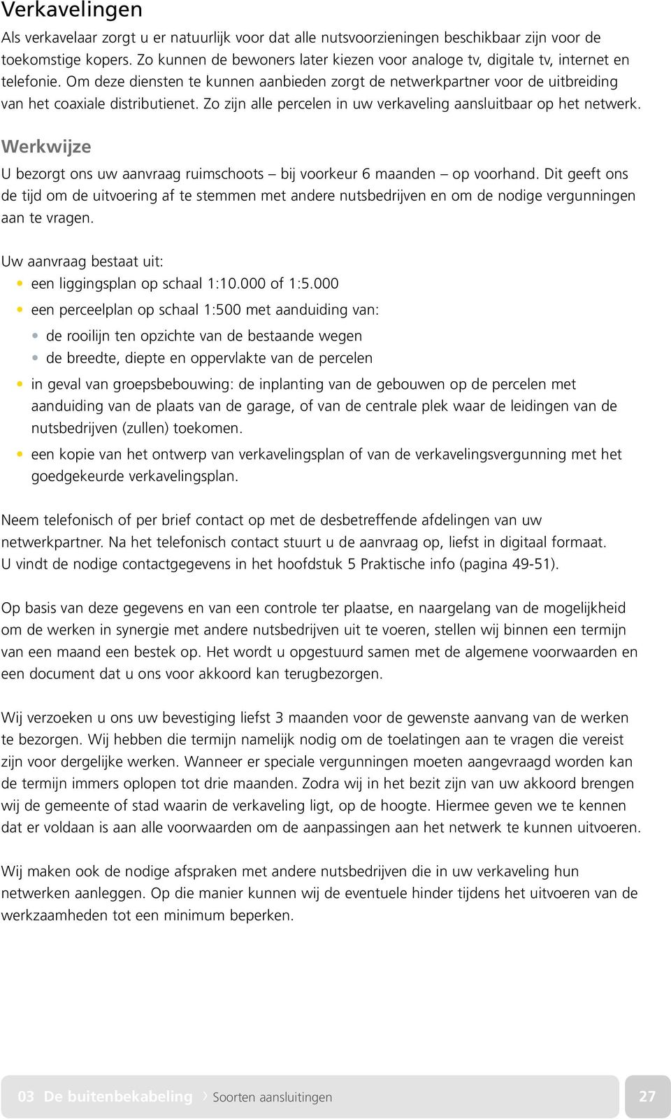 Om deze diensten te kunnen aanbieden zorgt de netwerkpartner voor de uitbreiding van het coaxiale distributienet. Zo zijn alle percelen in uw verkaveling aansluitbaar op het netwerk.