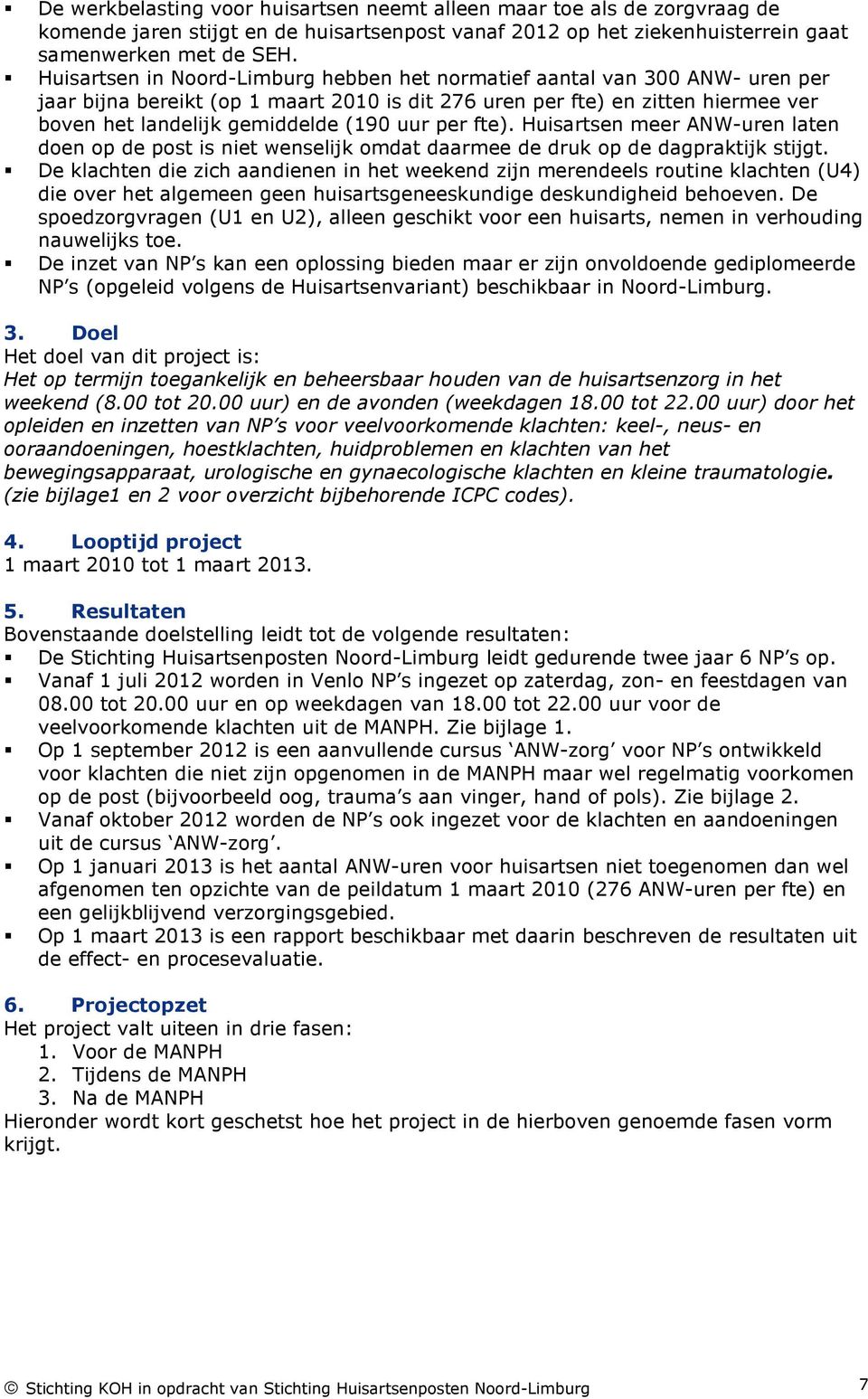 uur per fte). Huisartsen meer ANW-uren laten doen op de post is niet wenselijk omdat daarmee de druk op de dagpraktijk stijgt.