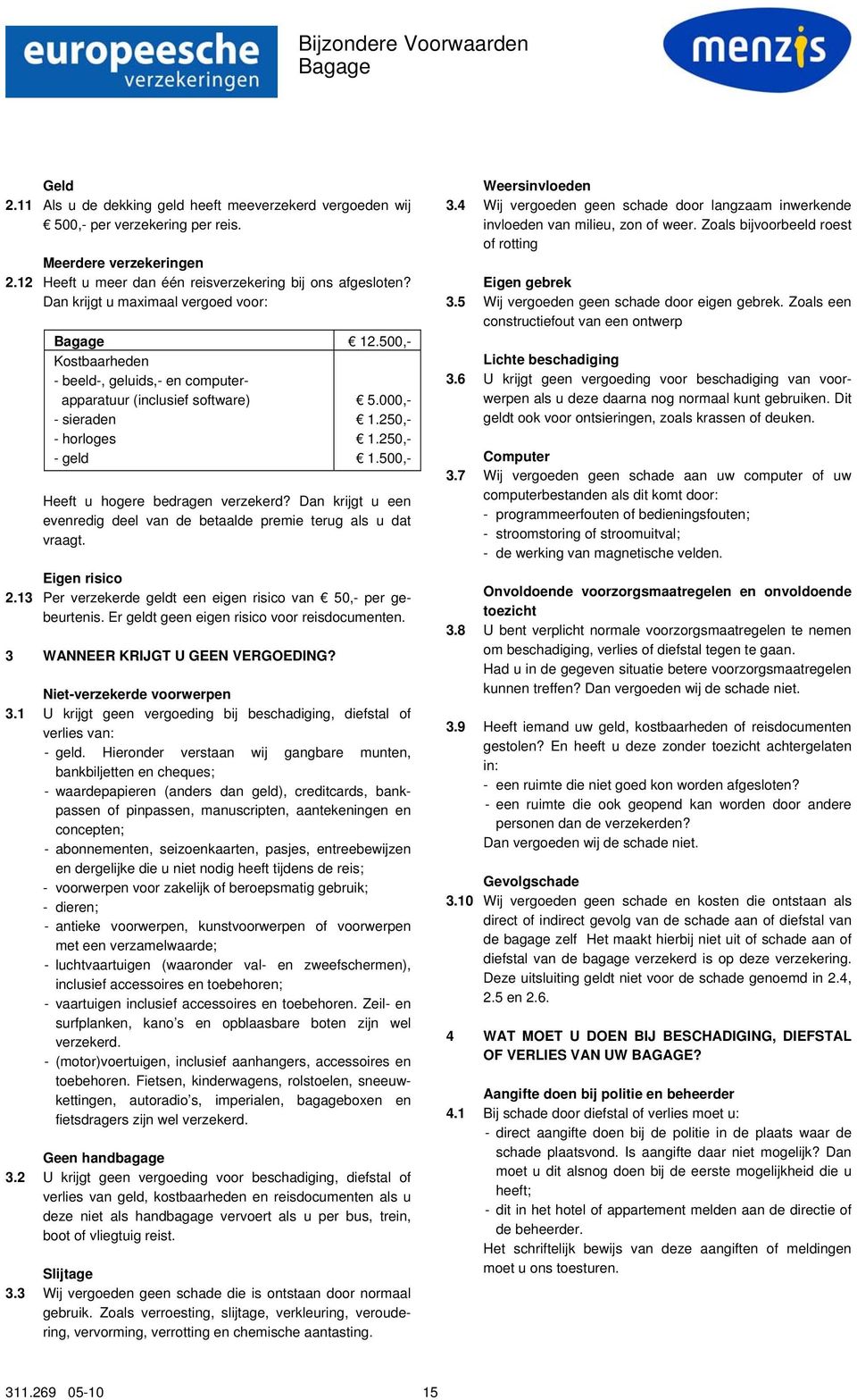 500,- Kostbaarheden - beeld-, geluids,- en computerapparatuur (inclusief software) - sieraden - horloges - geld 5.000,- 1.250,- 1.250,- 1.500,- Heeft u hogere bedragen verzekerd?