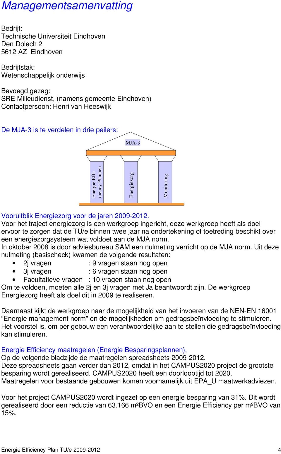 Voor het traject energiezorg is een werkgroep ingericht, deze werkgroep heeft als doel ervoor te zorgen dat de TU/e binnen twee jaar na ondertekening of toetreding beschikt over een