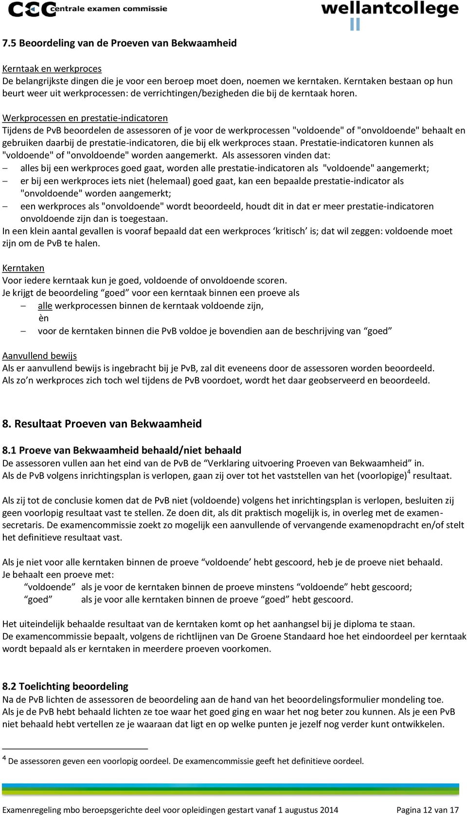 Werkprocessen en prestatie-indicatoren Tijdens de PvB beoordelen de assessoren of je voor de werkprocessen "voldoende" of "onvoldoende" behaalt en gebruiken daarbij de prestatie-indicatoren, die bij