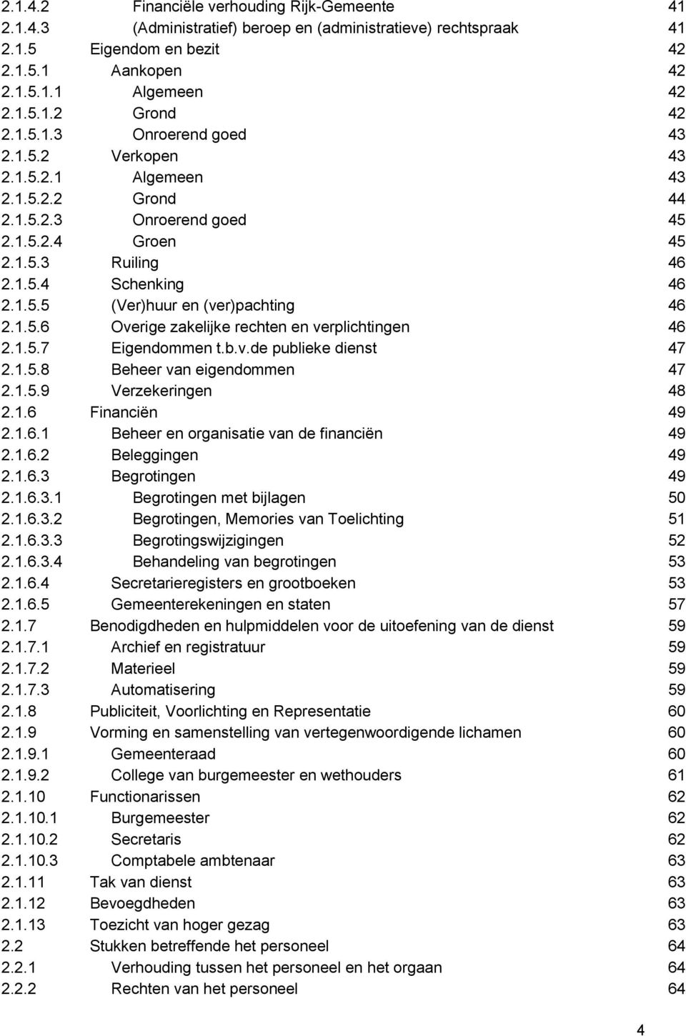 1.5.6 Overige zakelijke rechten en verplichtingen 46 2.1.5.7 Eigendommen t.b.v.de publieke dienst 47 2.1.5.8 Beheer van eigendommen 47 2.1.5.9 Verzekeringen 48 2.1.6 Financiën 49 2.1.6.1 Beheer en organisatie van de financiën 49 2.