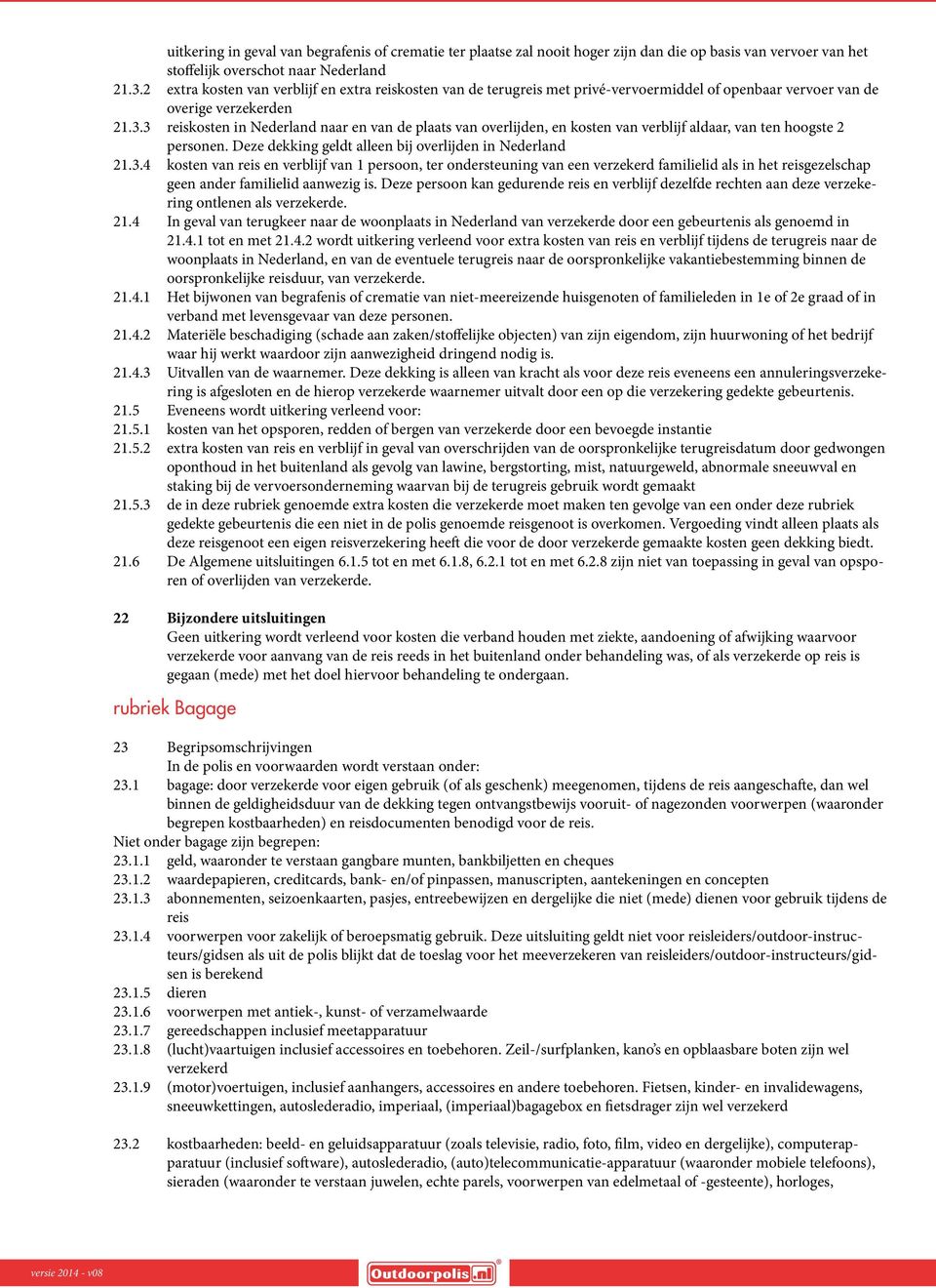 3 reiskosten in Nederland naar en van de plaats van overlijden, en kosten van verblijf aldaar, van ten hoogste 2 personen. Deze dekking geldt alleen bij overlijden in Nederland 21.3.4 kosten van reis en verblijf van 1 persoon, ter ondersteuning van een verzekerd familielid als in het reisgezelschap geen ander familielid aanwezig is.