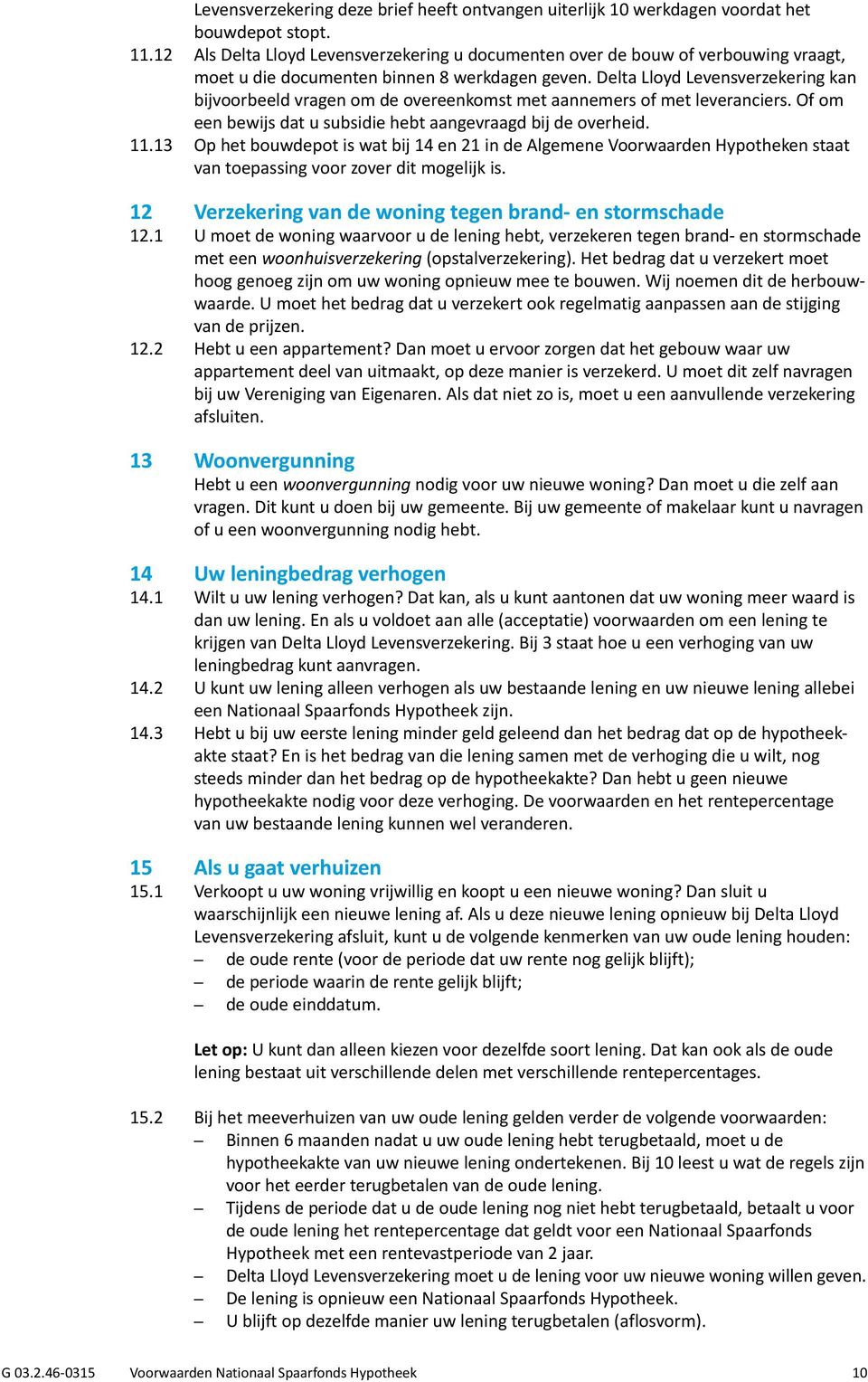 Delta Lloyd Levensverzekering kan bijvoorbeeld vragen om de overeenkomst met aannemers of met leveranciers. Of om een bewijs dat u subsidie hebt aangevraagd bij de overheid. 11.