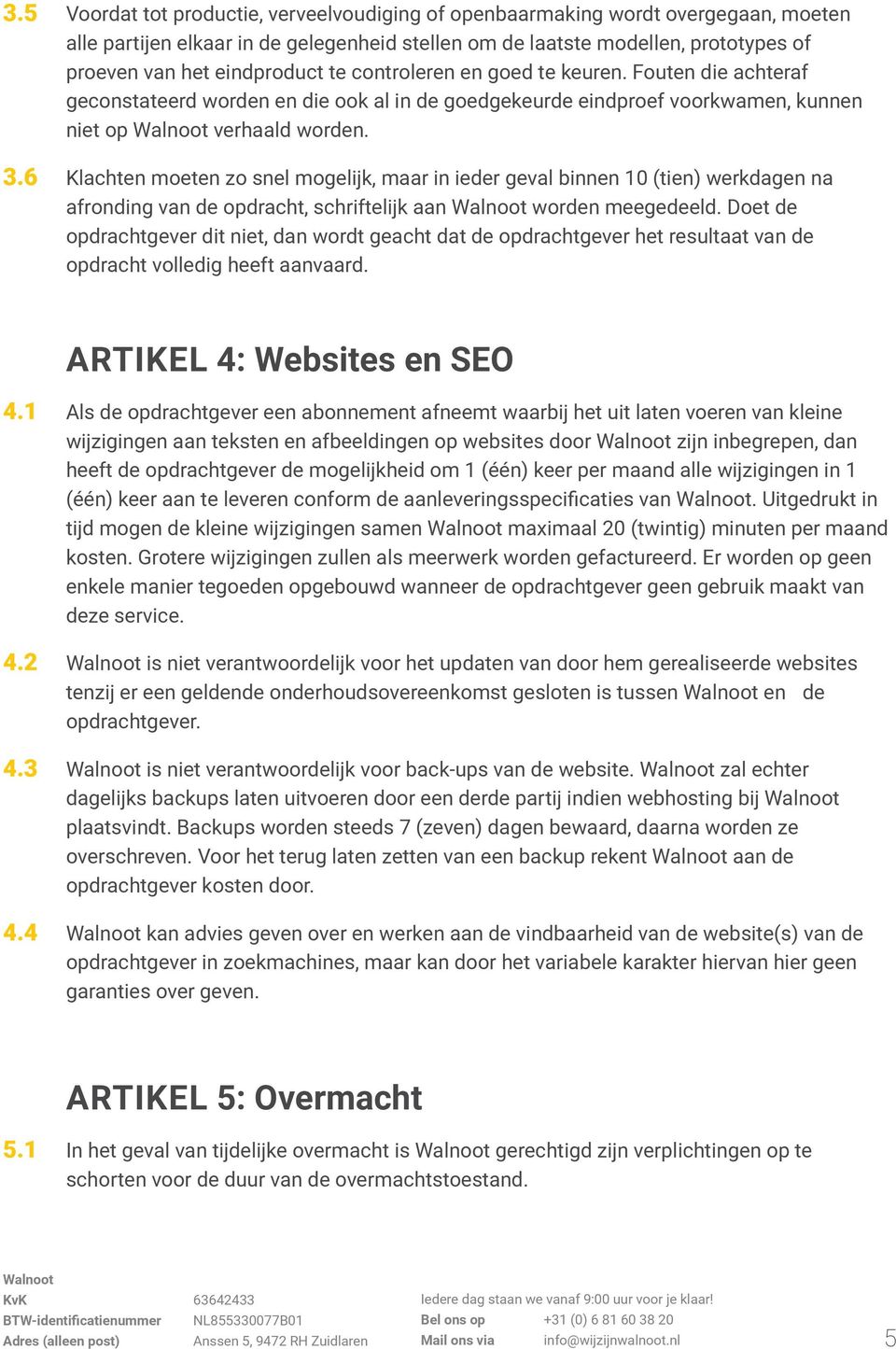 6 Klachten moeten zo snel mogelijk, maar in ieder geval binnen 10 (tien) werkdagen na afronding van de opdracht, schriftelijk aan worden meegedeeld.