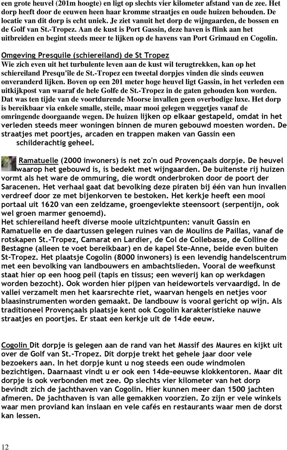 Aan de kust is Port Gassin, deze haven is flink aan het uitbreiden en begint steeds meer te lijken op de havens van Port Grimaud en Cogolin.