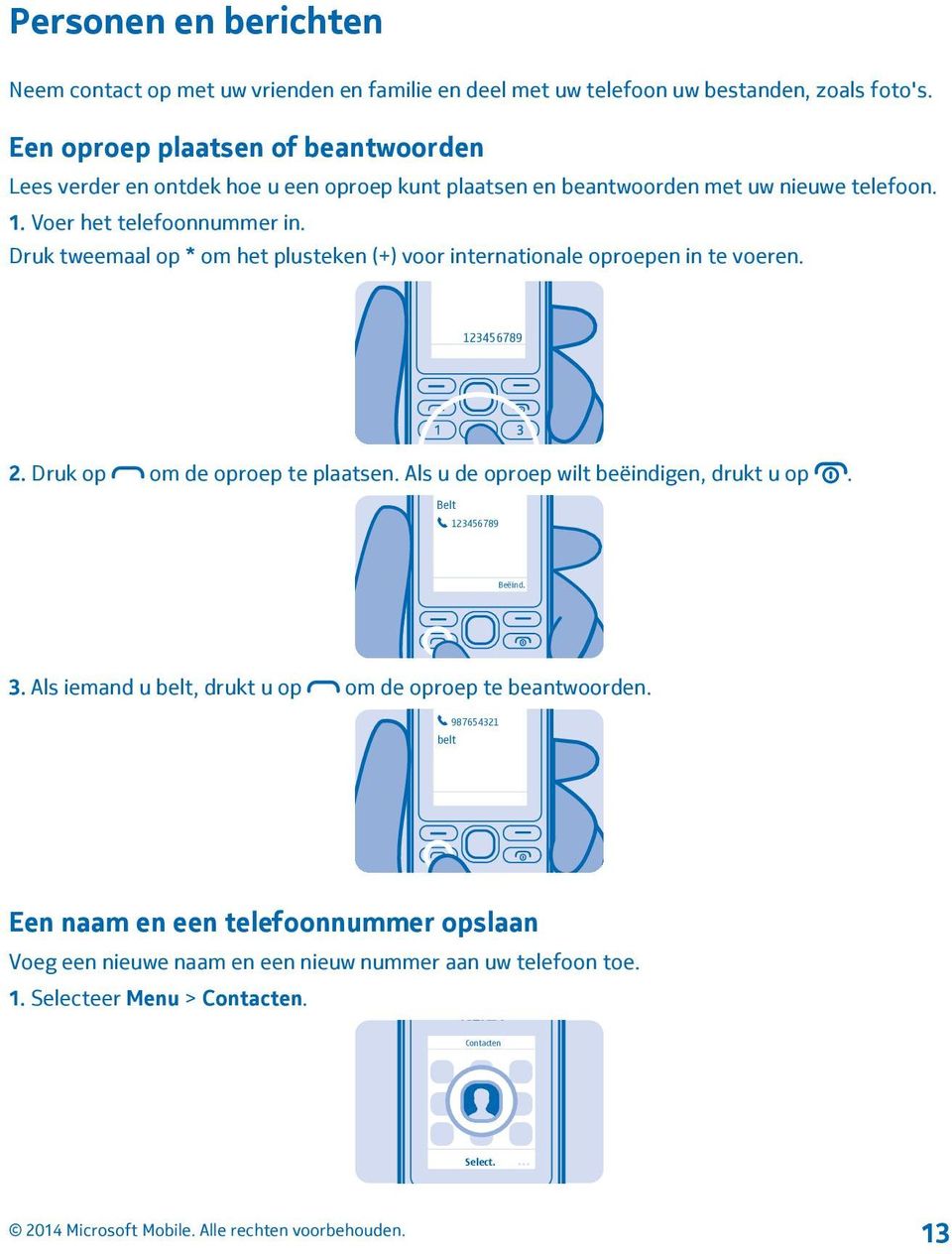 Druk tweemaal op * om het plusteken (+) voor internationale oproepen in te voeren. 123456789 2. Druk op om de oproep te plaatsen. Als u de oproep wilt beëindigen, drukt u op.