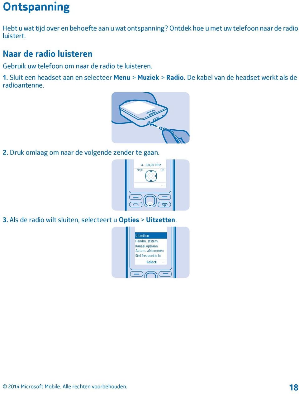 Sluit een headset aan en selecteer Menu > Muziek > Radio. De kabel van de headset werkt als de radioantenne. 2.