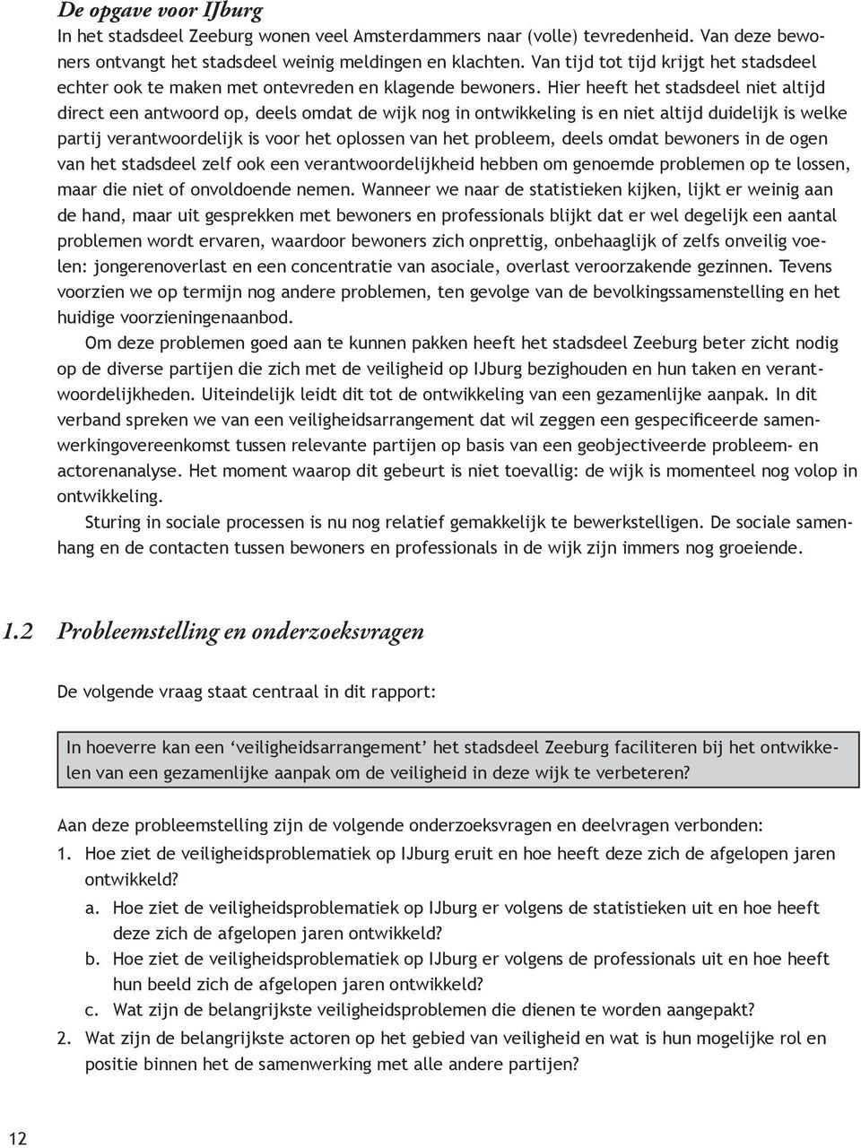 Hier heeft het stadsdeel niet altijd direct een antwoord op, deels omdat de wijk nog in ontwikkeling is en niet altijd duidelijk is welke partij verantwoordelijk is voor het oplossen van het