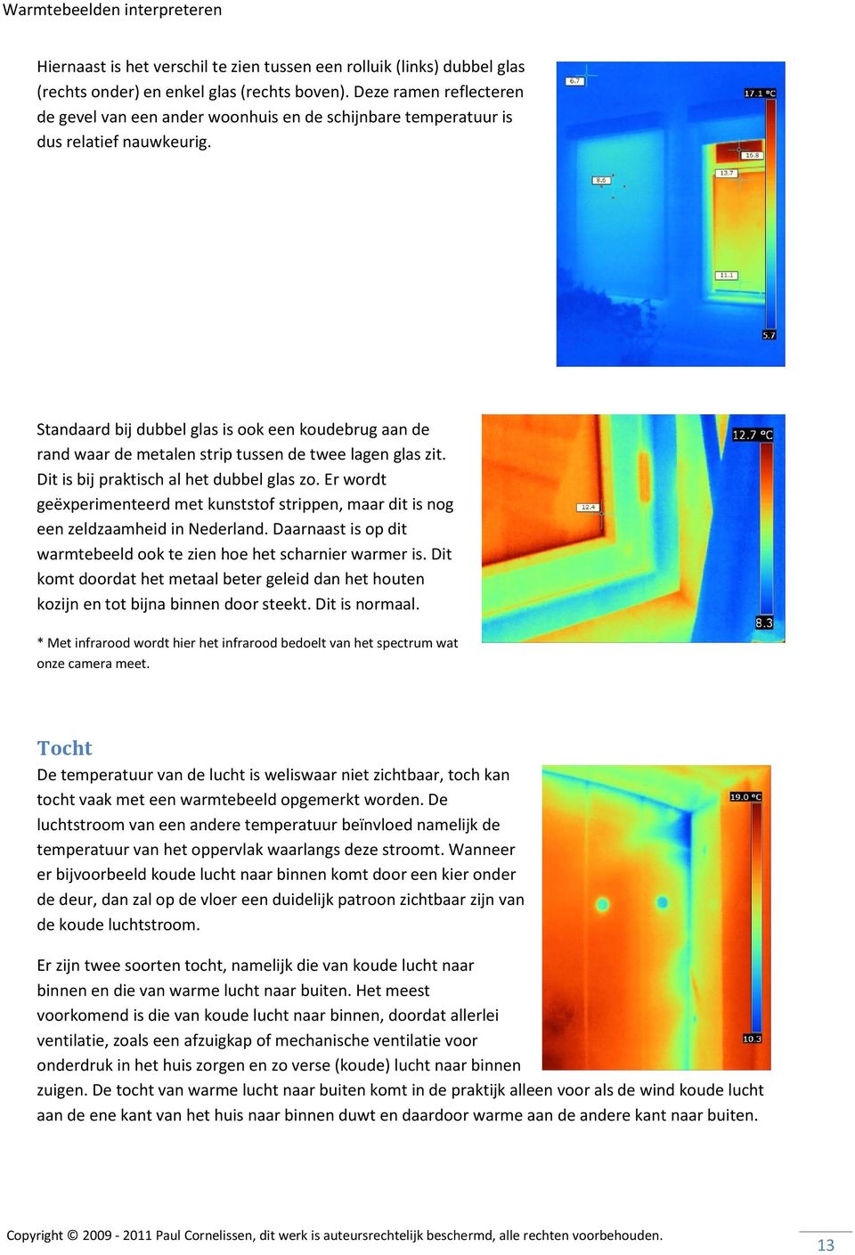 Standaard bij dubbel glas is ook een koudebrug aan de rand waar de metalen strip tussen de twee lagen glas zit. Dit is bij praktisch al het dubbel glas zo.