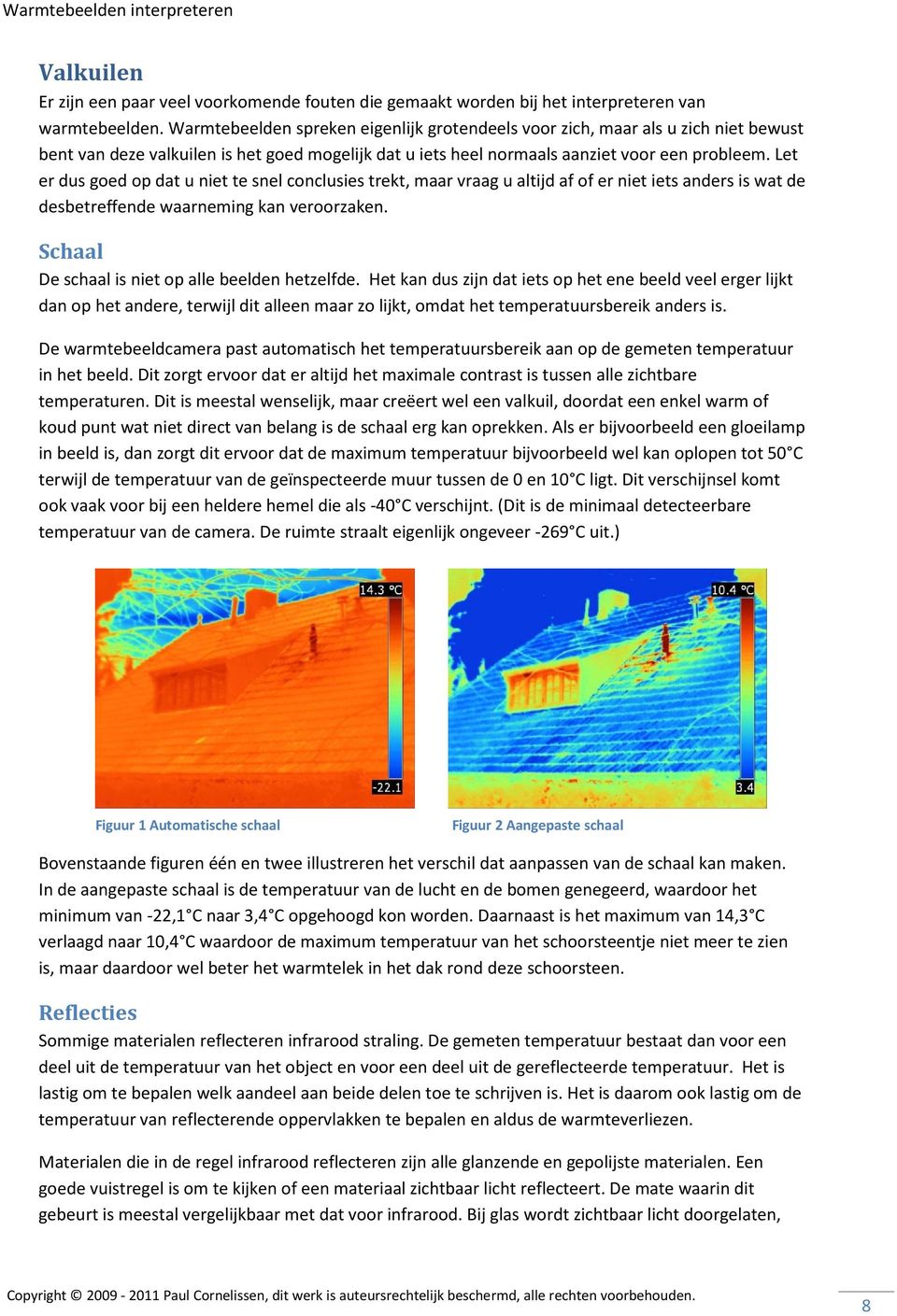 Let er dus goed op dat u niet te snel conclusies trekt, maar vraag u altijd af of er niet iets anders is wat de desbetreffende waarneming kan veroorzaken.