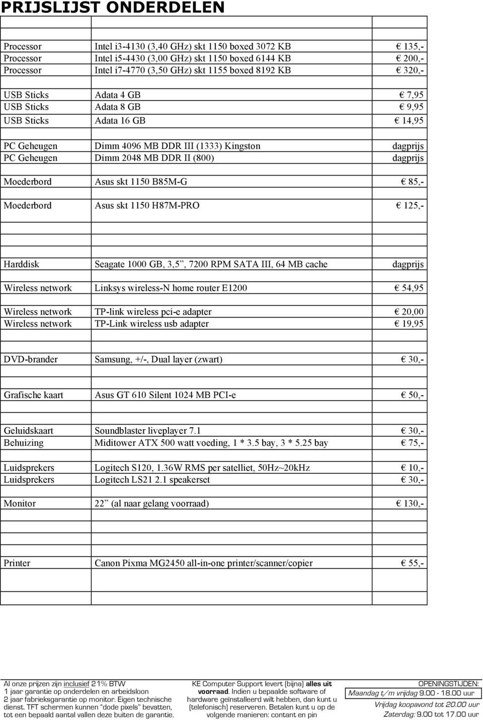 Moederbord Asus skt 1150 B85M-G 85,- Moederbord Asus skt 1150 H87M-PRO 125,- Harddisk Seagate 1000 GB, 3,5, 7200 RPM SATA III, 64 MB cache dagprijs Wireless network Linksys wireless-n home router