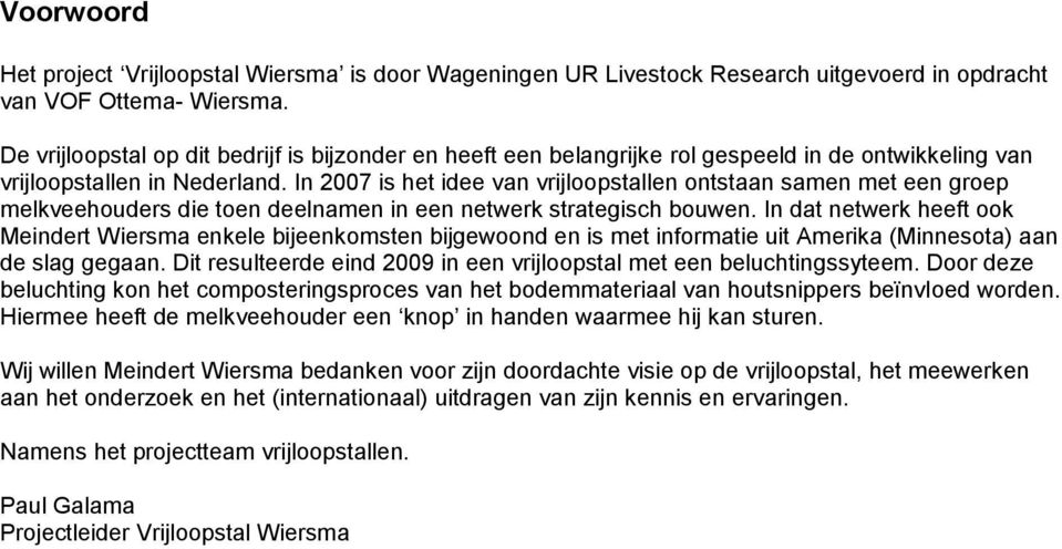 In 2007 is het idee van vrijloopstallen ontstaan samen met een groep melkveehouders die toen deelnamen in een netwerk strategisch bouwen.