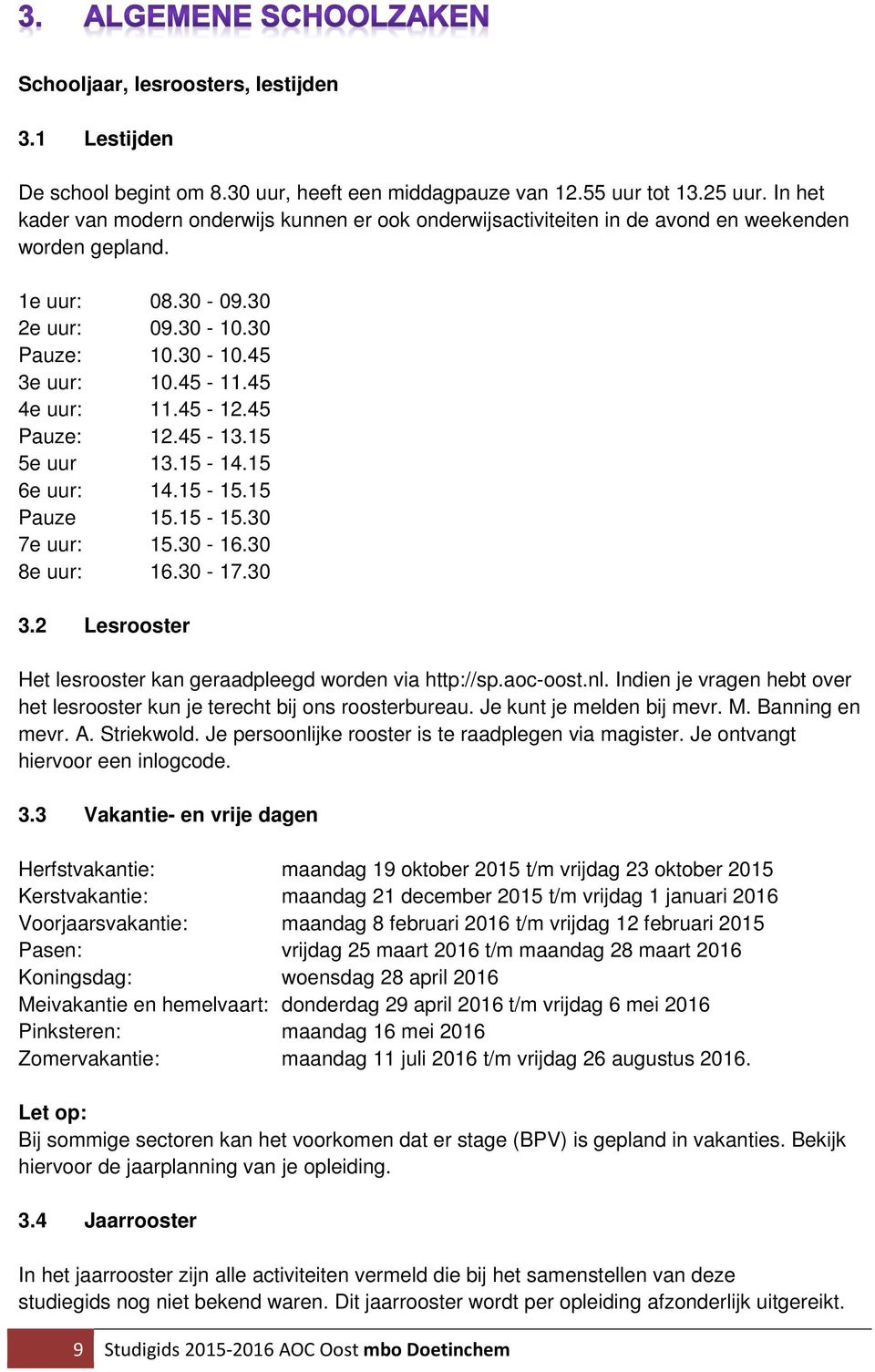 45 4e uur: 11.45-12.45 Pauze: 12.45-13.15 5e uur 13.15-14.15 6e uur: 14.15-15.15 Pauze 15.15-15.30 7e uur: 15.30-16.30 8e uur: 16.30-17.30 3.