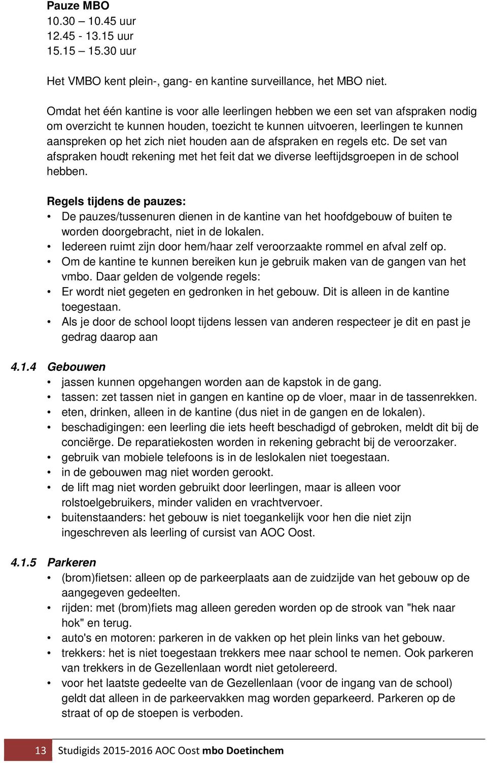 houden aan de afspraken en regels etc. De set van afspraken houdt rekening met het feit dat we diverse leeftijdsgroepen in de school hebben.