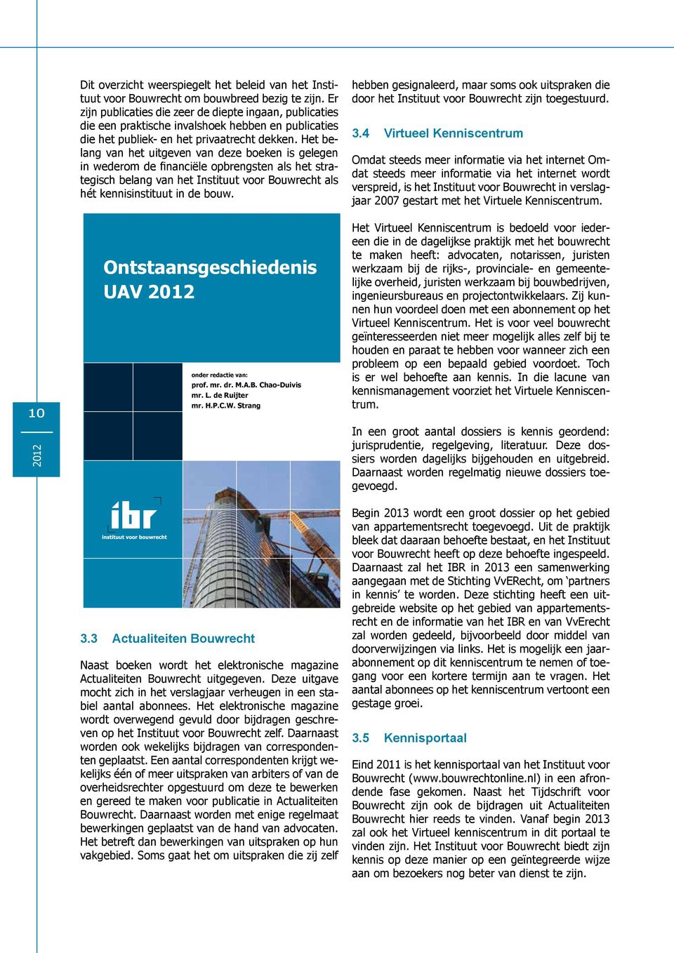 Het belang van het uitgeven van deze boeken is gelegen in wederom de financiële opbrengsten als het strategisch belang van het Instituut voor Bouwrecht als hét kennisinstituut in de bouw.