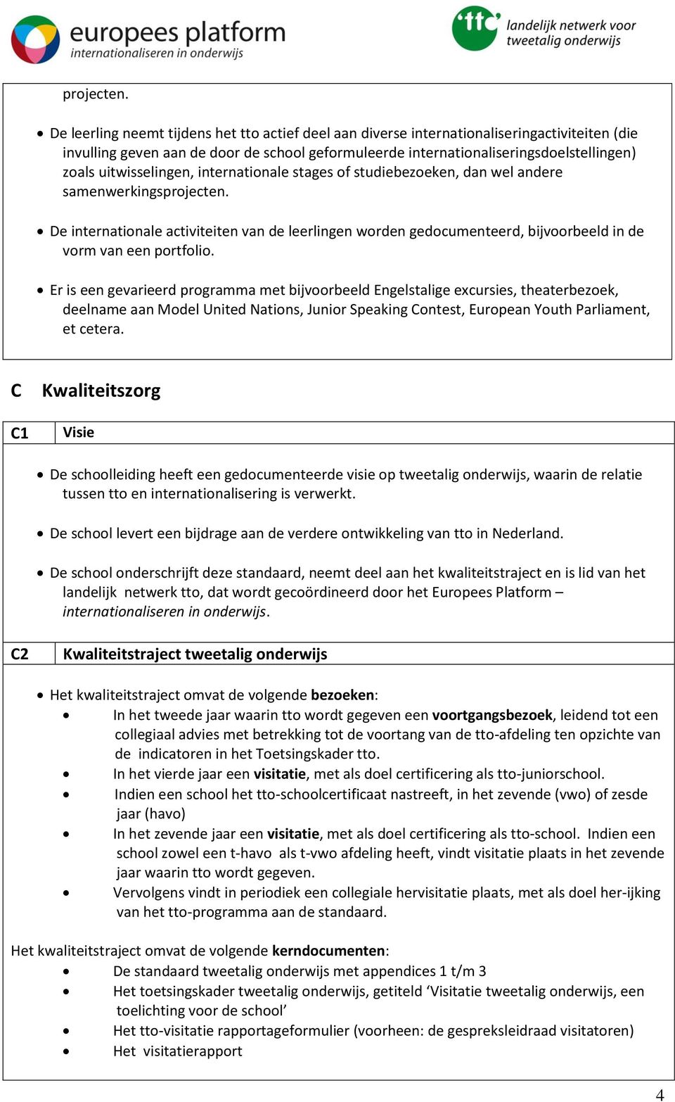 uitwisselingen, internationale stages of studiebezoeken, dan wel andere samenwerkings De internationale activiteiten van de leerlingen worden gedocumenteerd, bijvoorbeeld in de vorm van een portfolio.