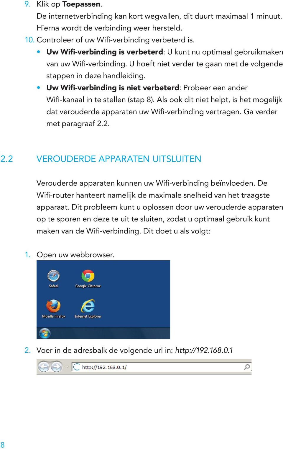 Uw Wifi-verbinding is niet verbeterd: Probeer een ander Wifi-kanaal in te stellen (stap 8). Als ook dit niet helpt, is het mogelijk dat verouderde apparaten uw Wifi-verbinding vertragen.