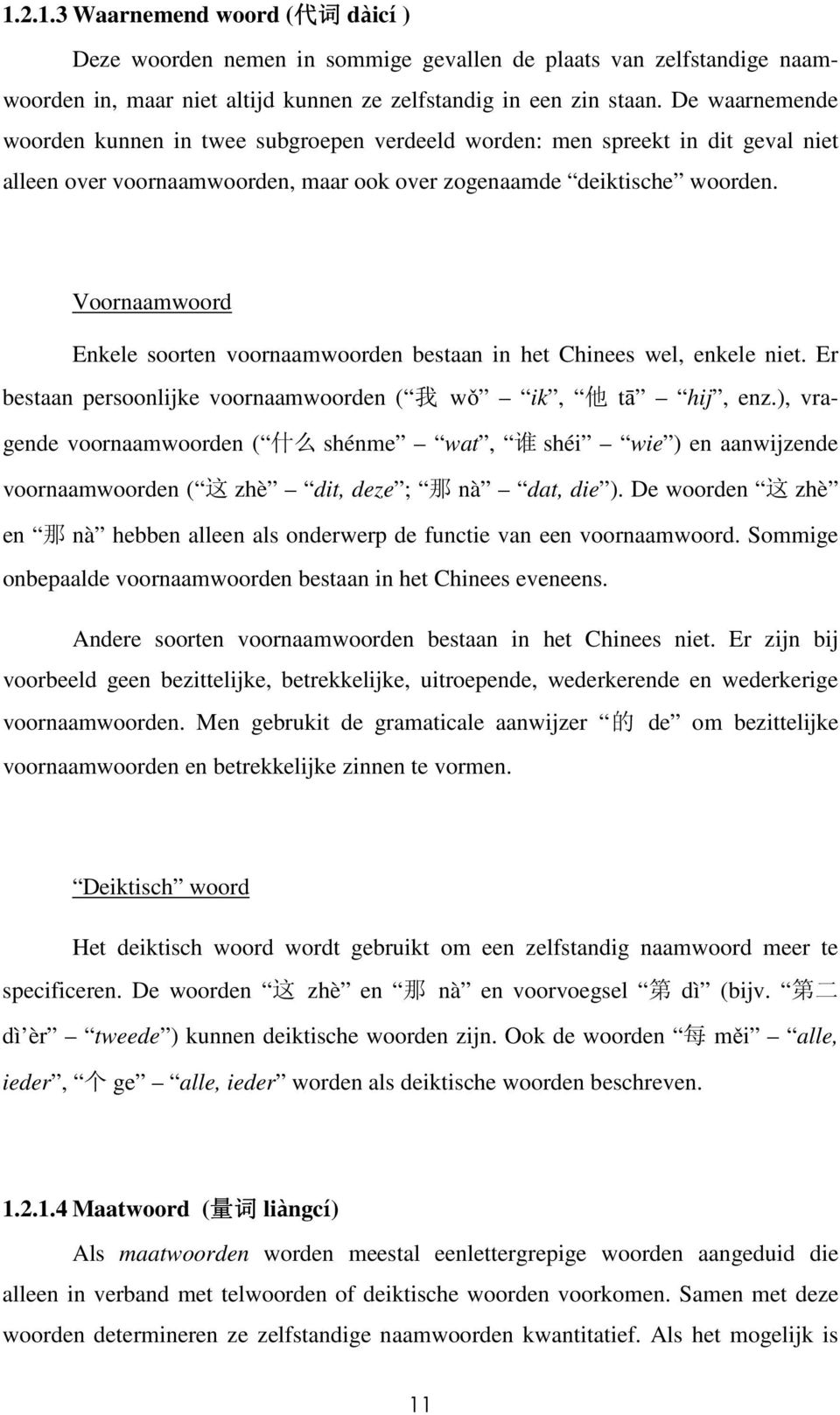 Voornaamwoord Enkele soorten voornaamwoorden bestaan in het Chinees wel, enkele niet. Er bestaan persoonlijke voornaamwoorden ( wǒ ik, tā hij, enz.