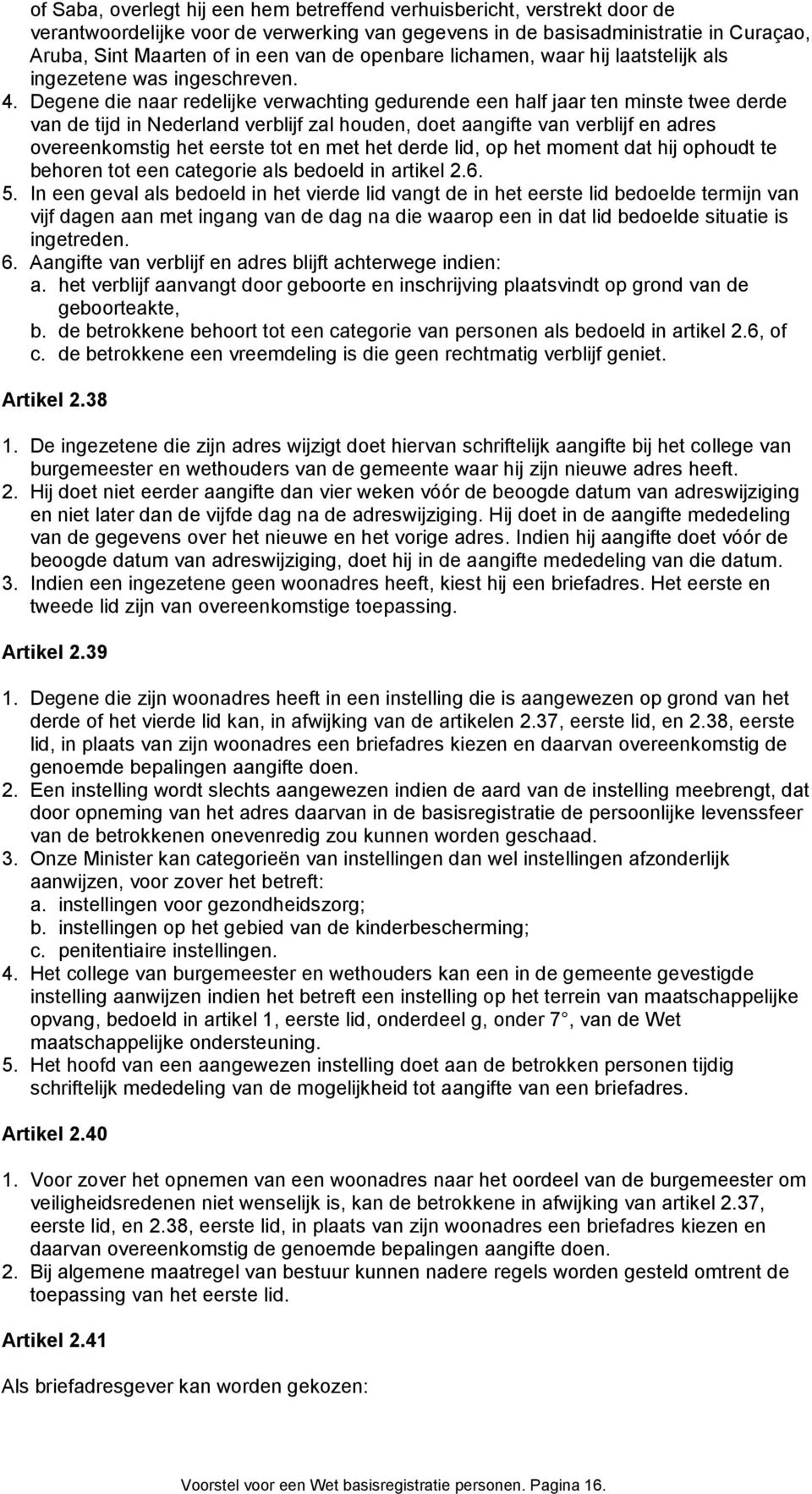 Degene die naar redelijke verwachting gedurende een half jaar ten minste twee derde van de tijd in Nederland verblijf zal houden, doet aangifte van verblijf en adres overeenkomstig het eerste tot en